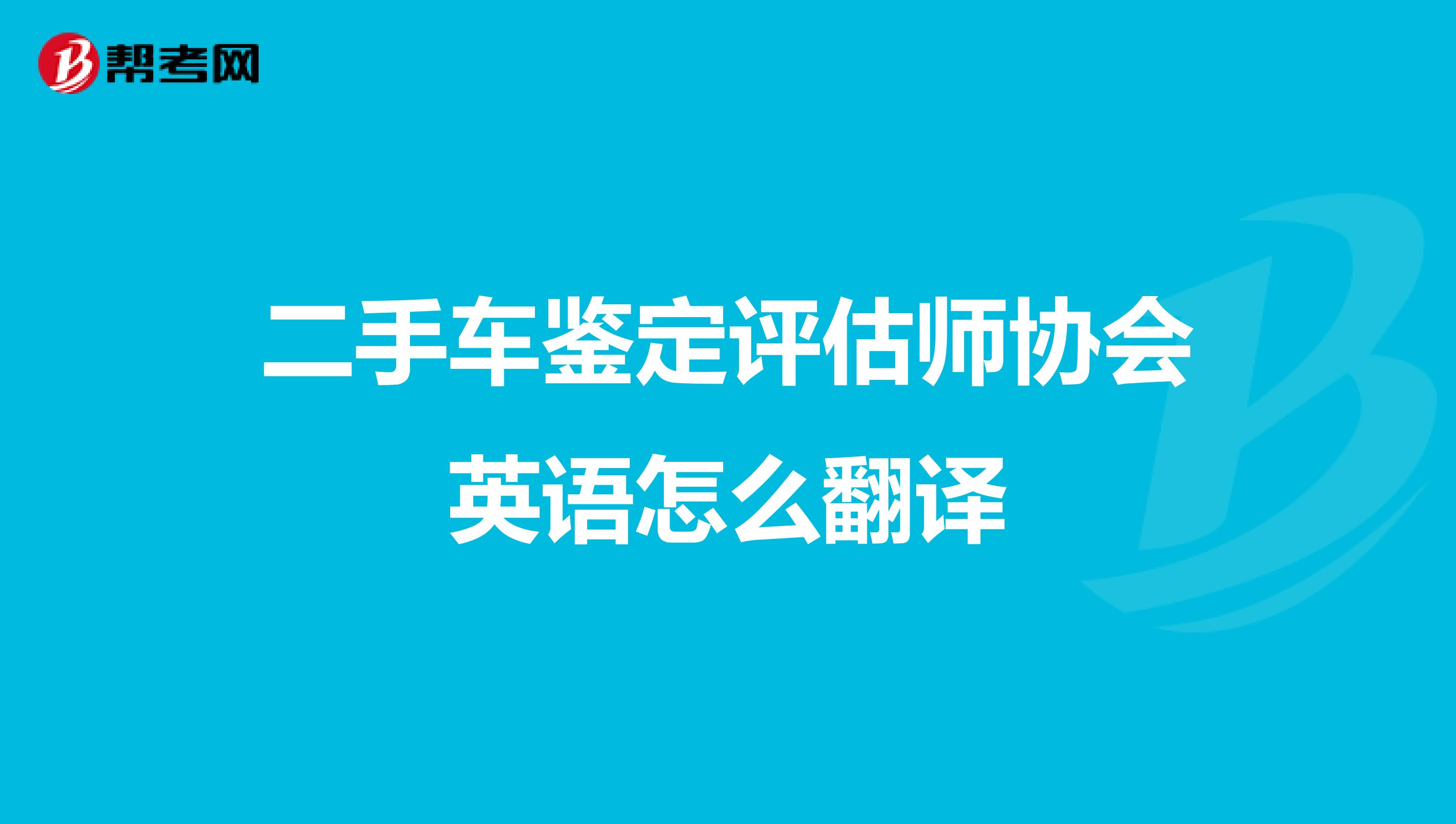 二手車鑒定評估師協會英語怎么翻譯