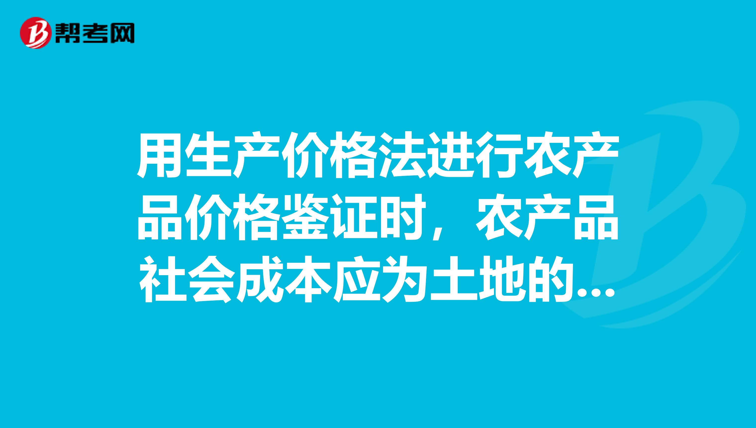 用生产价格法进行农产品价格鉴证时，农产品社会成本应为土地的社会成本。