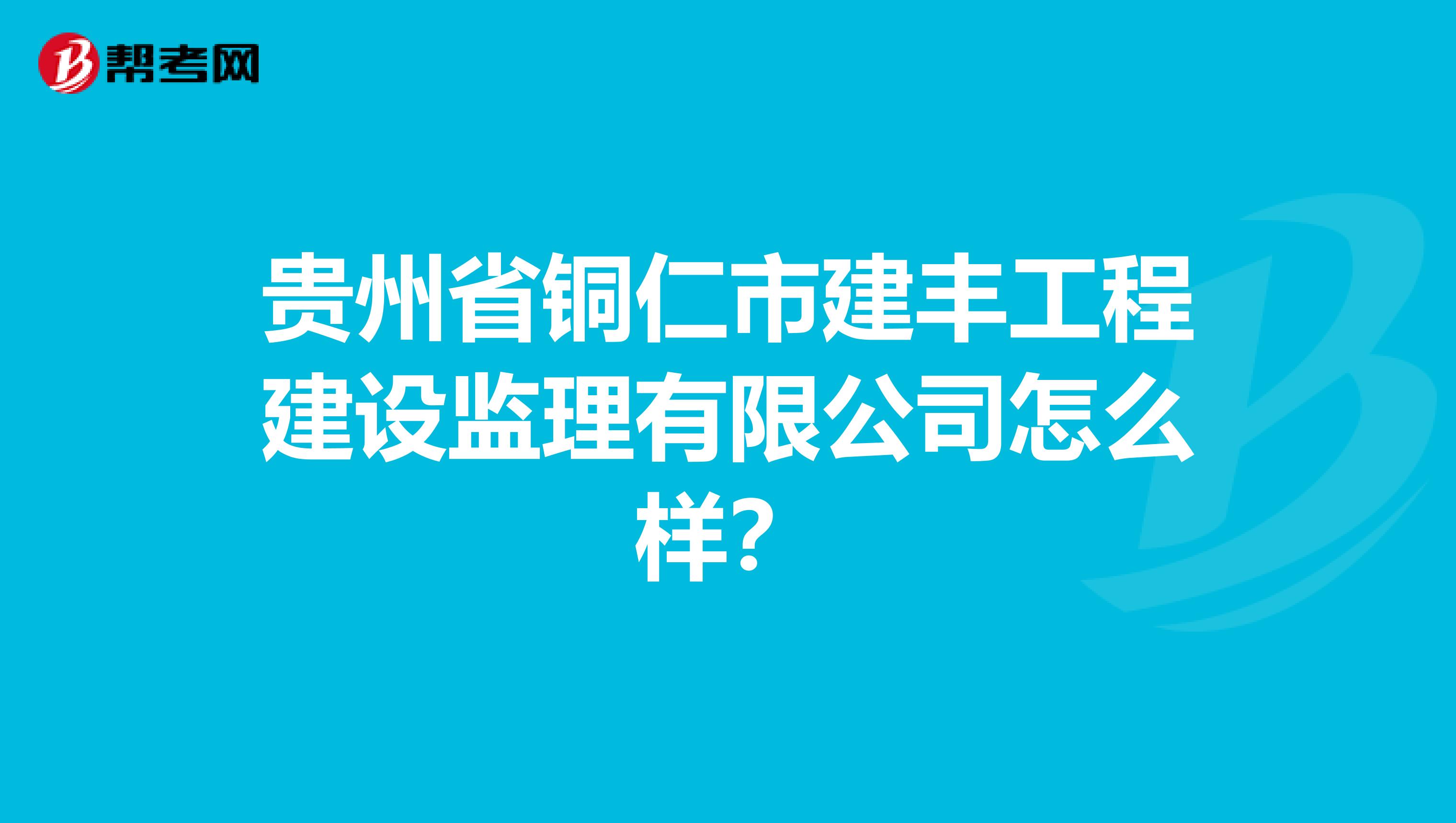 贵州省铜仁市建丰工程建设监理有限公司怎么样?
