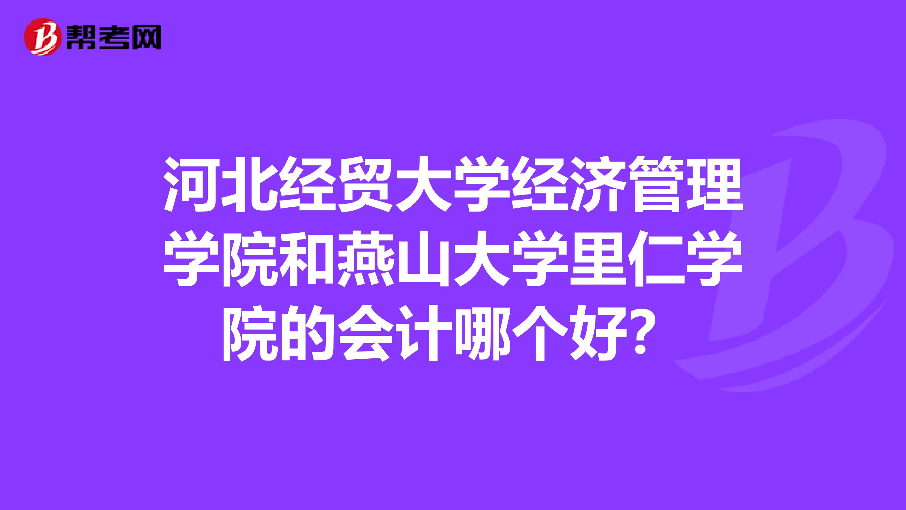 河北经贸大学经济管理学院和燕山大学里仁学院的会计哪个好?