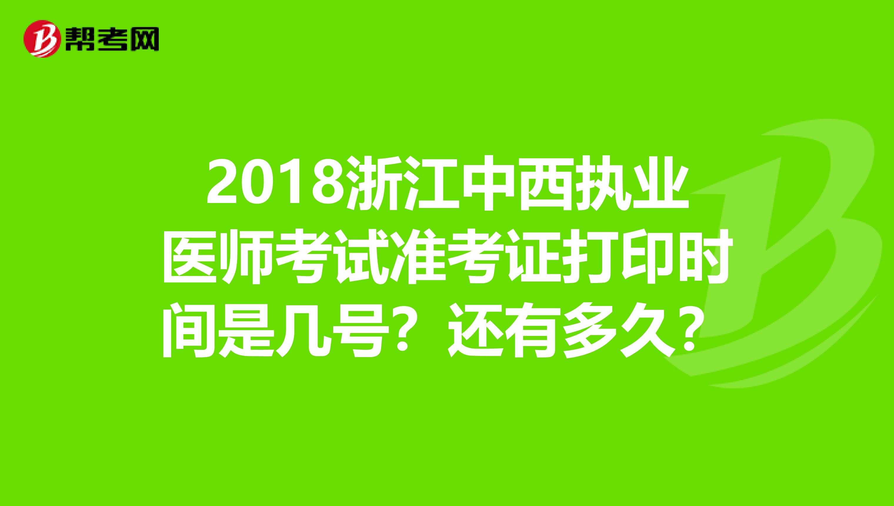 2018浙江中西执业医师考试准考证打印时间是几号？还有多久？