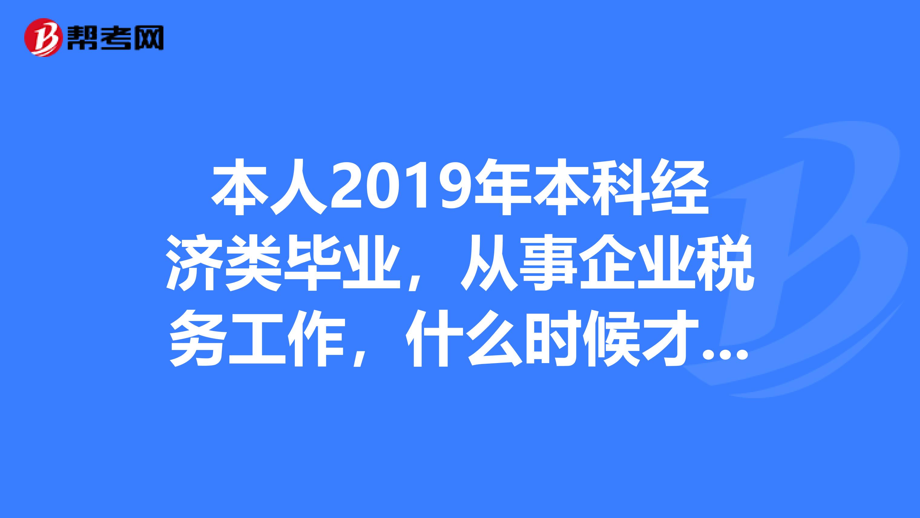 本人2019年本科经济类毕业,从事企业税务工作,什么时候才能考注册税务师还可以考些什么证利于日后发展
