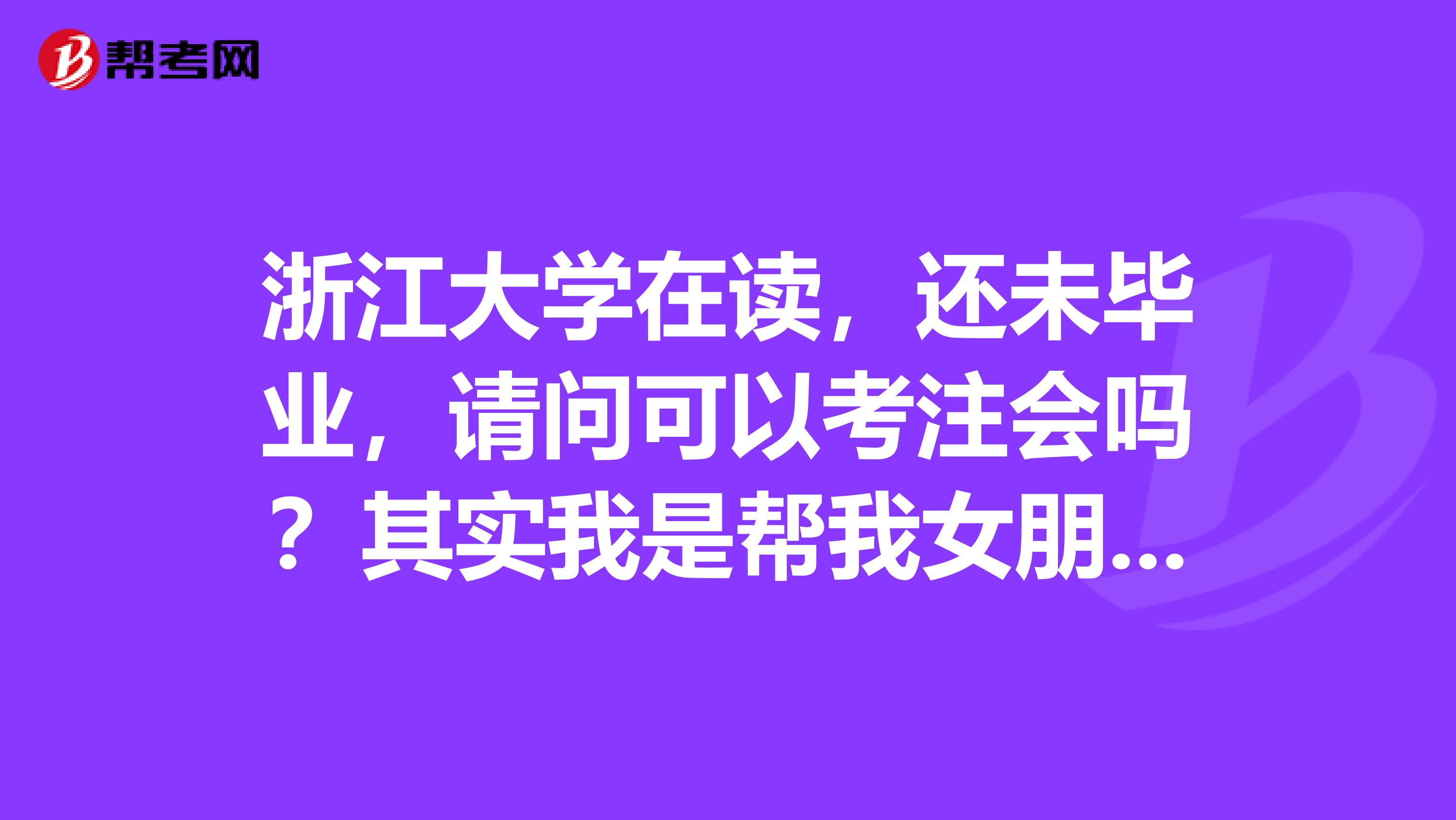 浙江大学在读，还未毕业，请问可以考注会吗？其实我是帮我女朋友问的