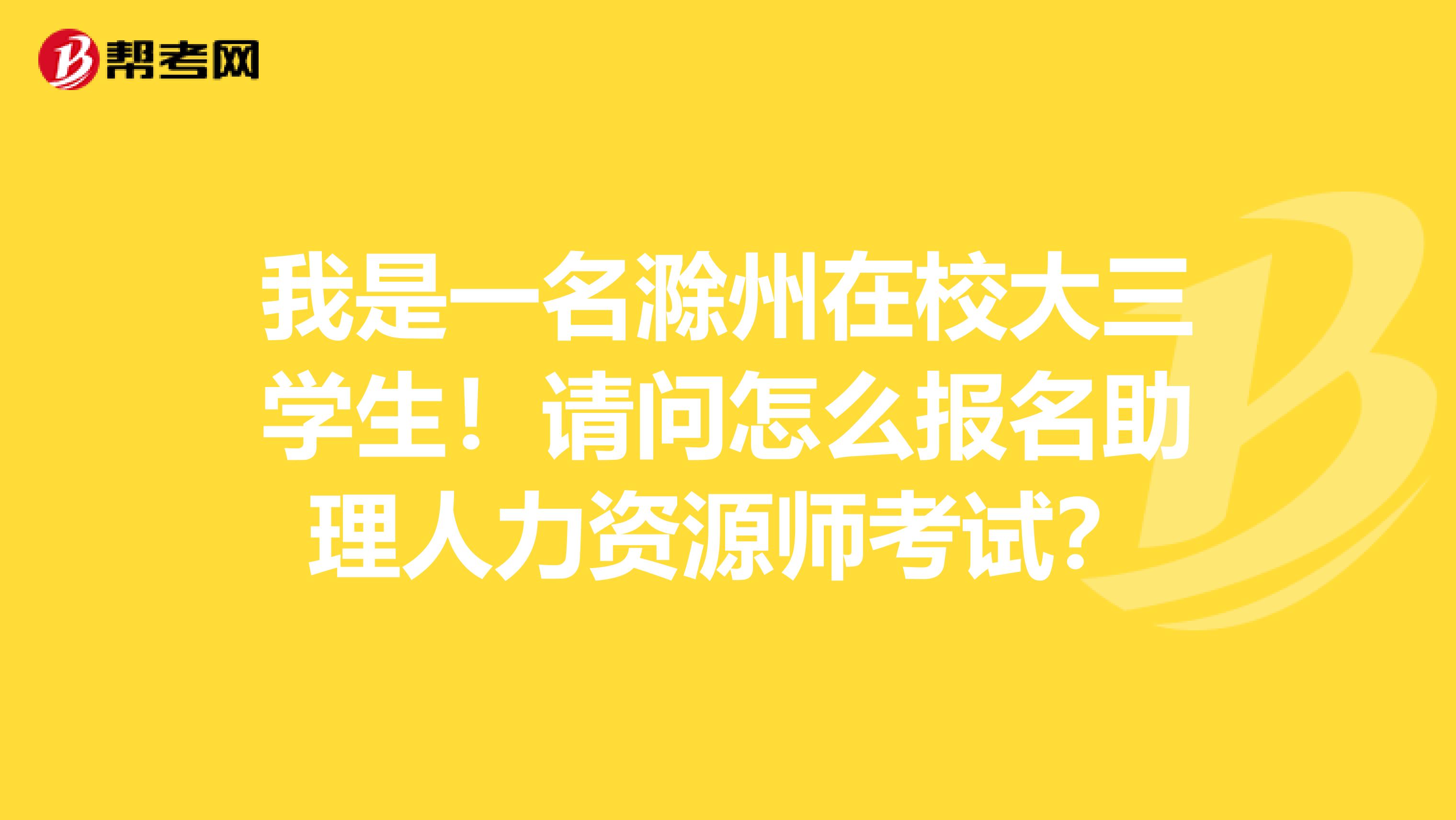 我是一名滁州在校大三学生!请问怎么报名助理人力资源师考试?