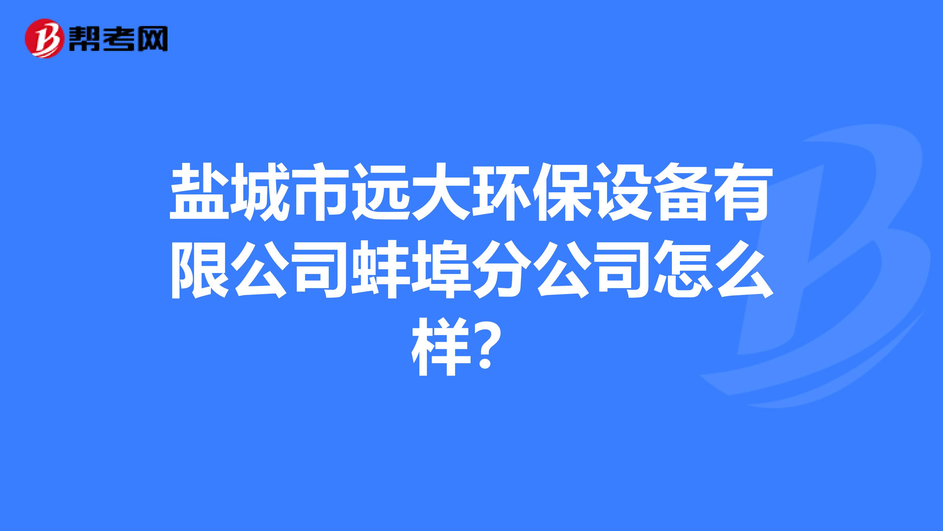 盐城市远大环保设备有限公司蚌埠分公司怎么样？