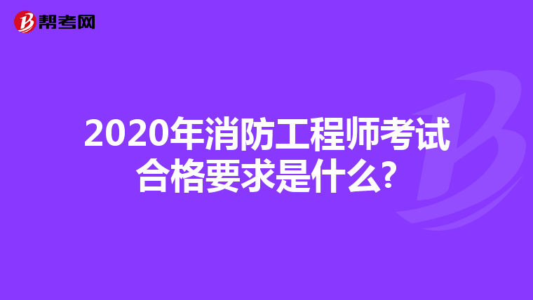 2020年消防工程师考试合格要求是什么?