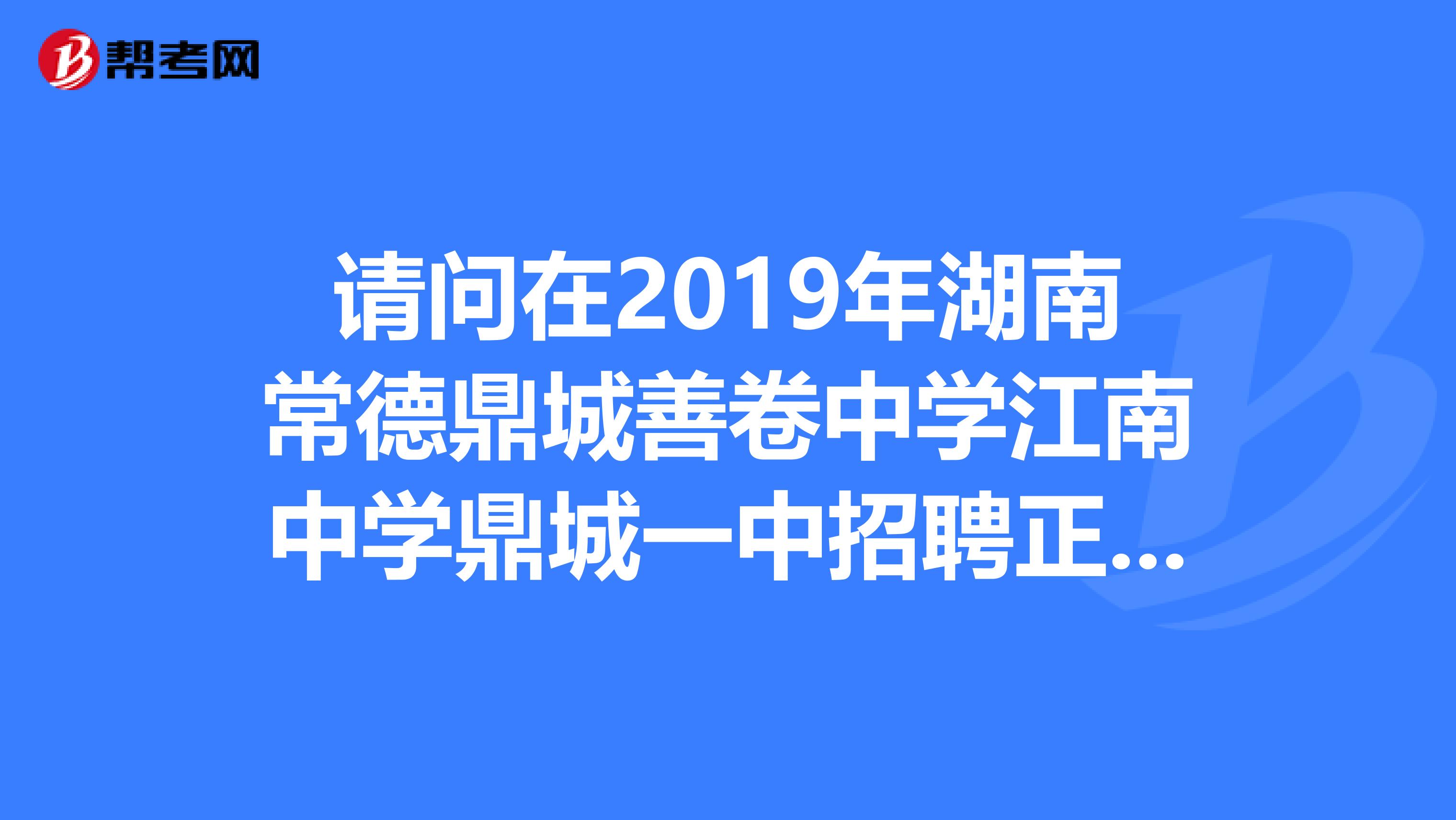 请问在2019年湖南常德鼎城善卷中学江南中学鼎城一中招聘正规编英语教师事宜