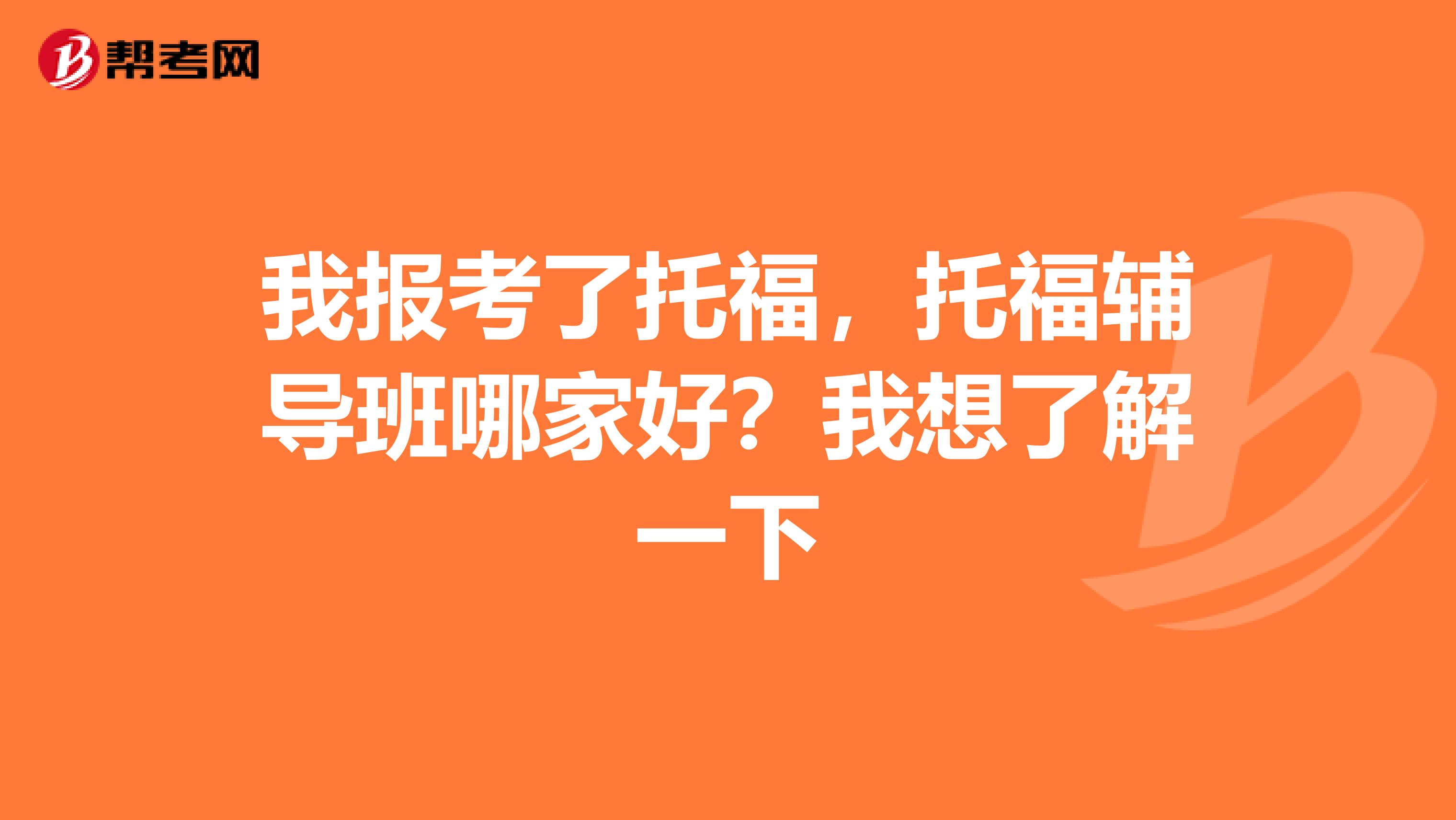 我报考了托福，托福辅导班哪家好？我想了解一下