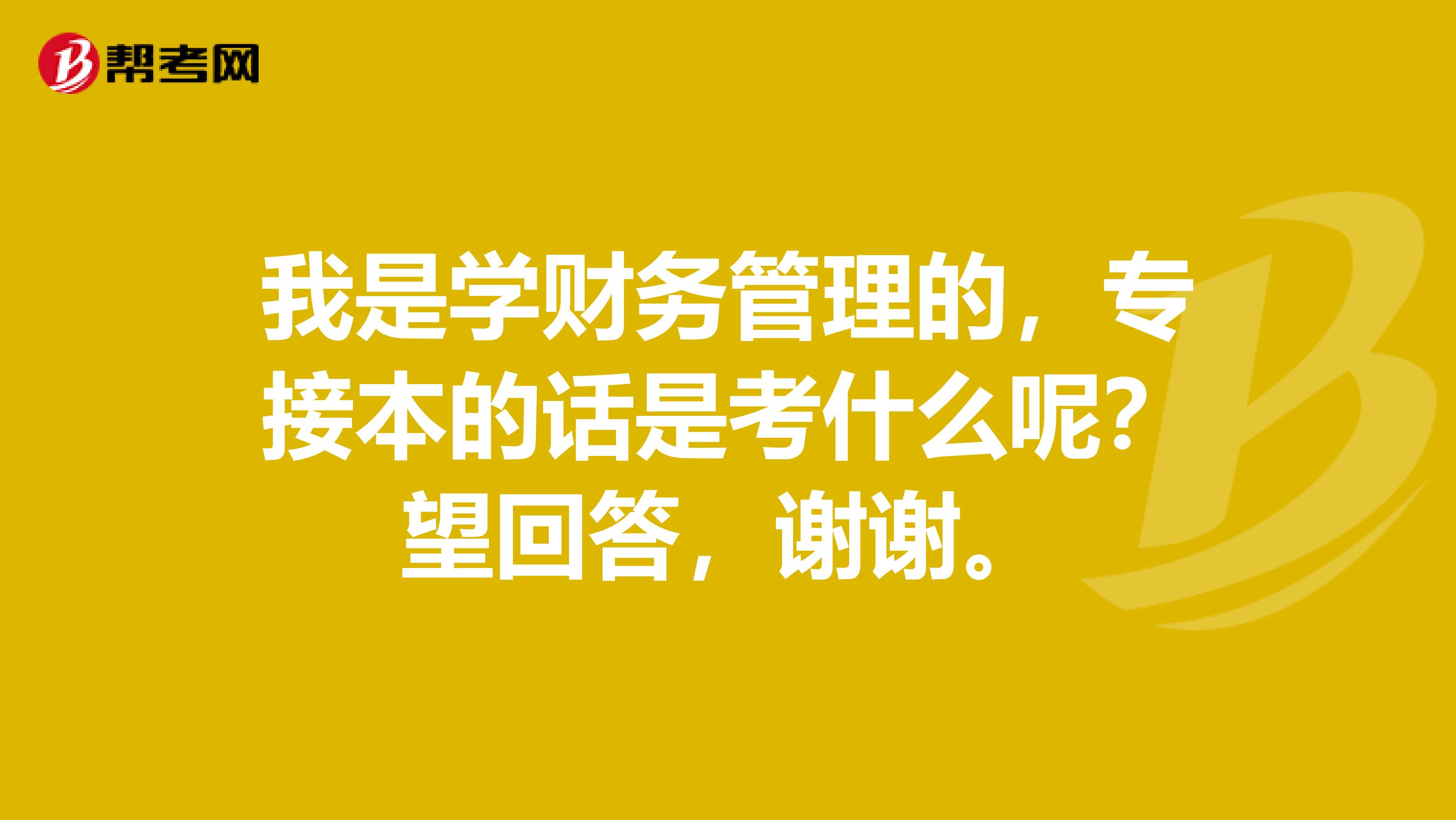 我是学财务管理的,专接本的话是考什么呢?望回答,谢谢。