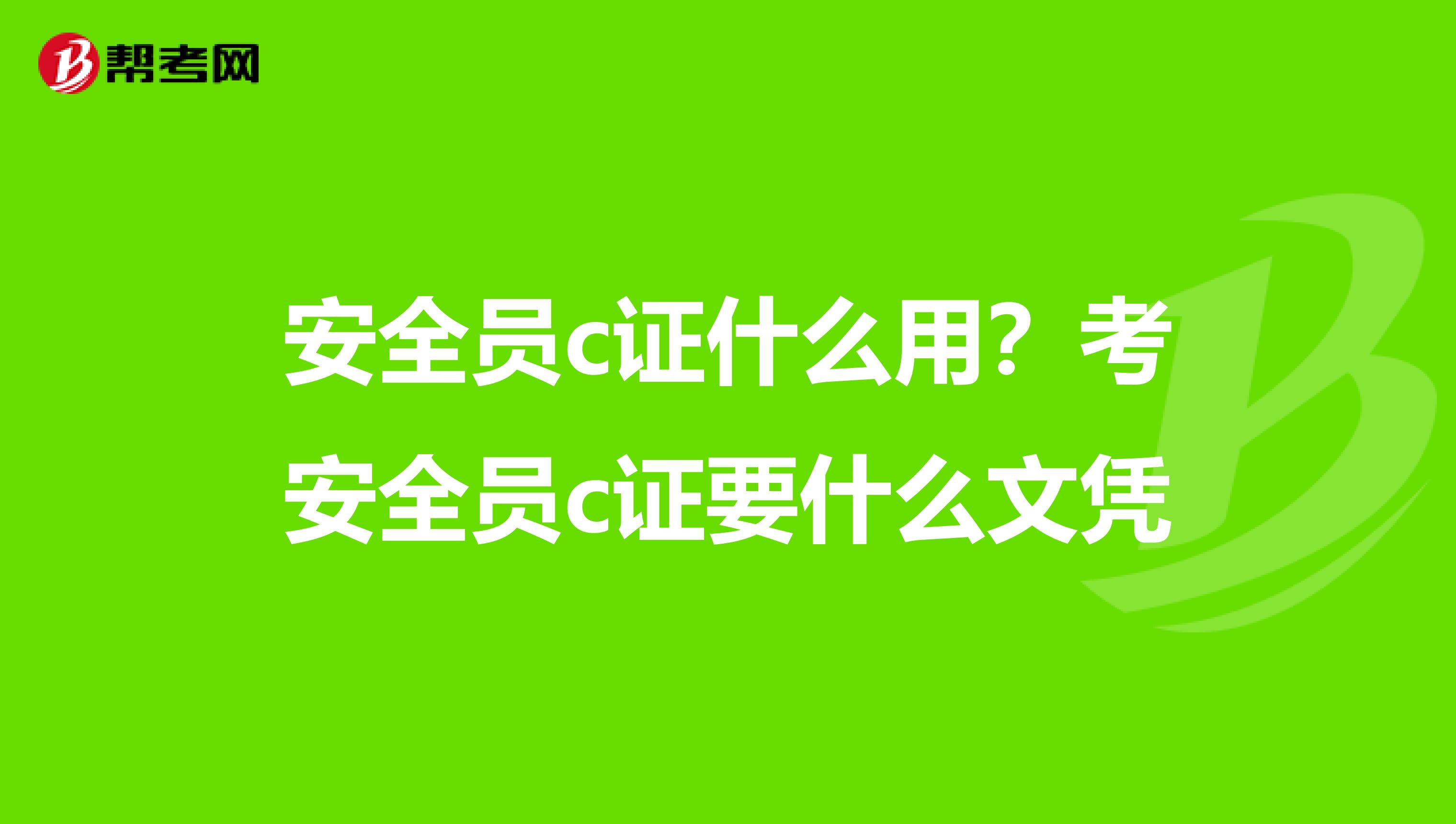 安全员c证什么用?考安全员c证要什么文凭