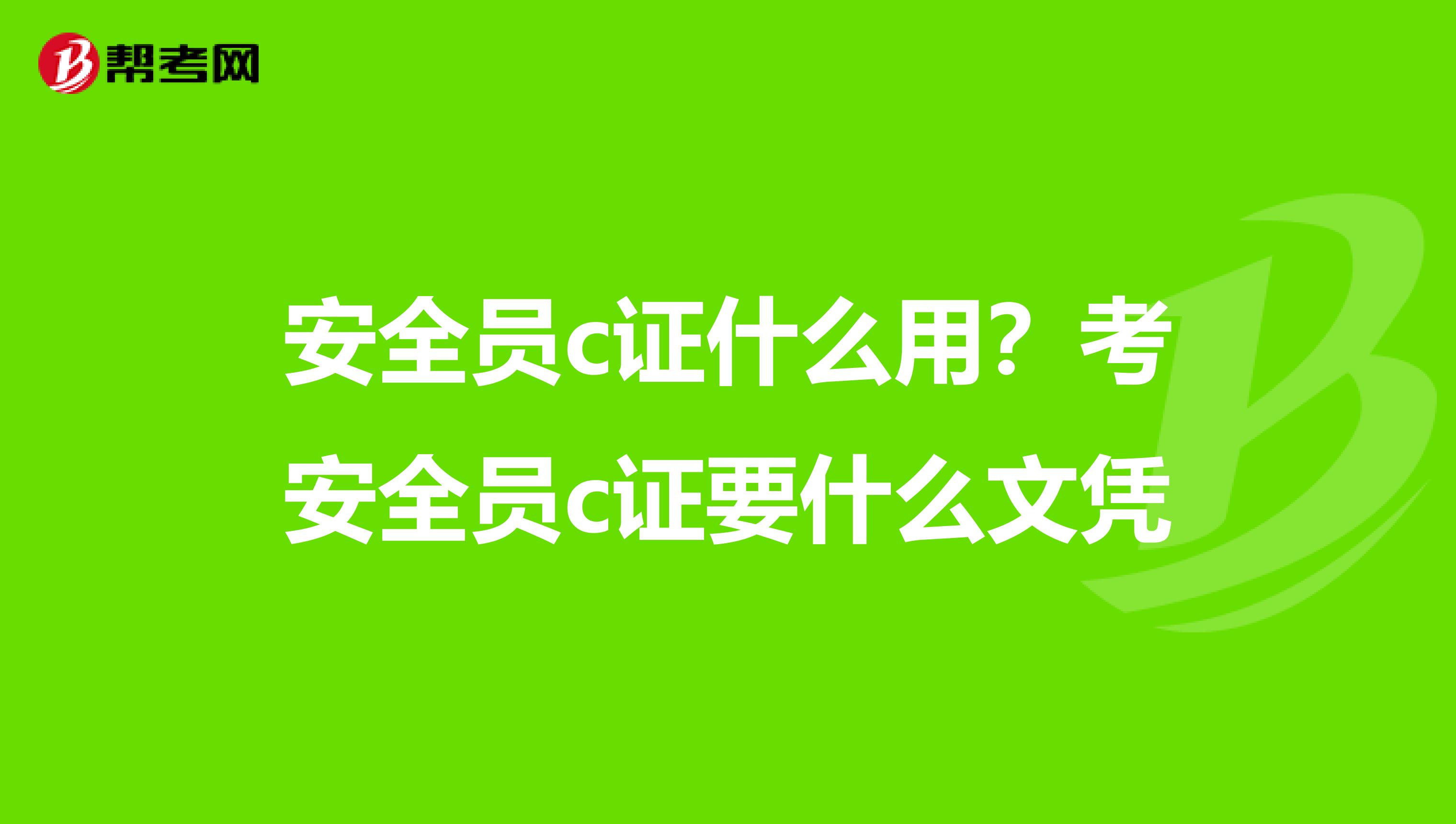 安全员c证什么用？考安全员c证要什么文凭