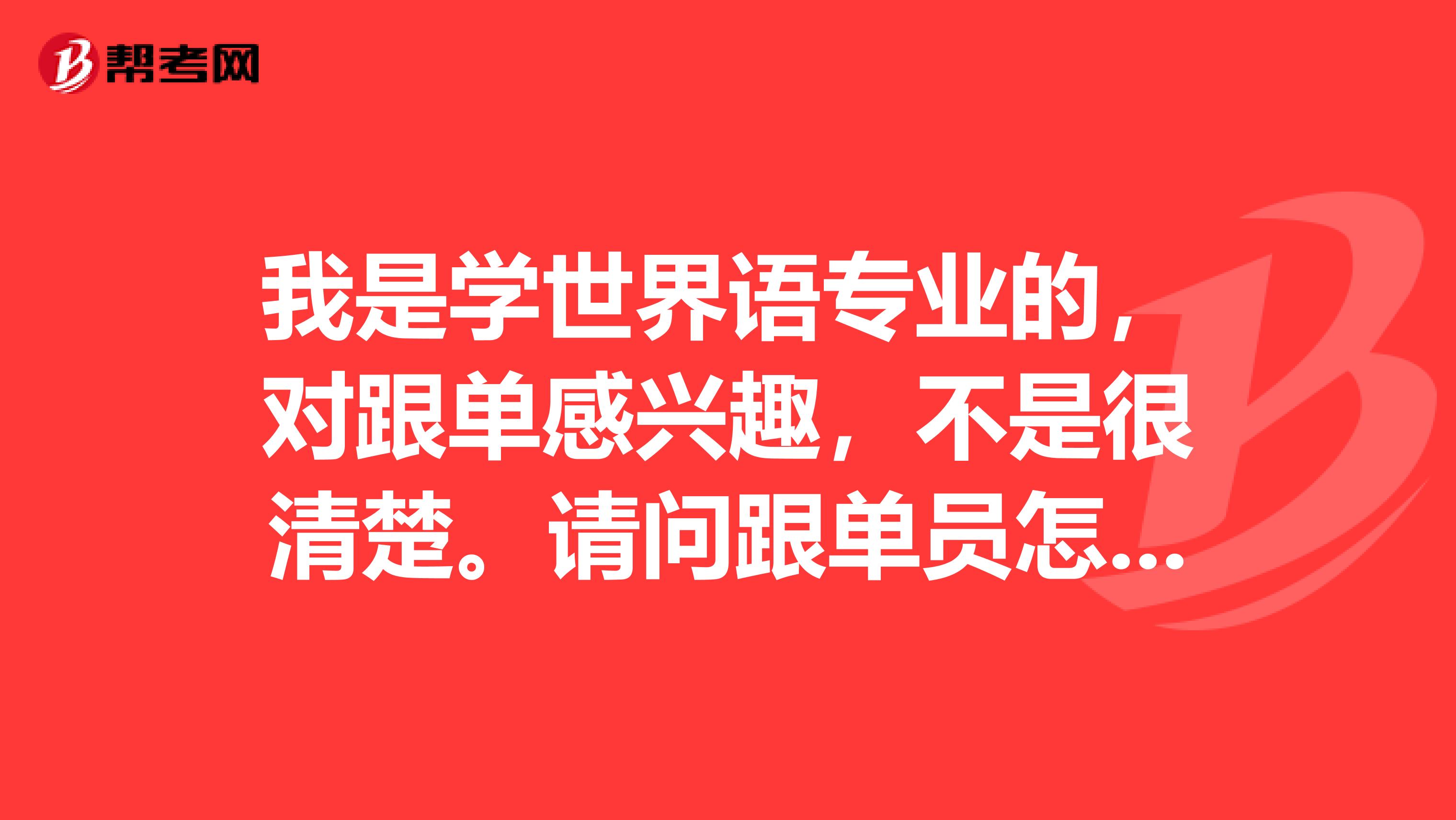 我是学世界语专业的,对跟单感兴趣,不是很清楚。请问跟单员怎么报名考?