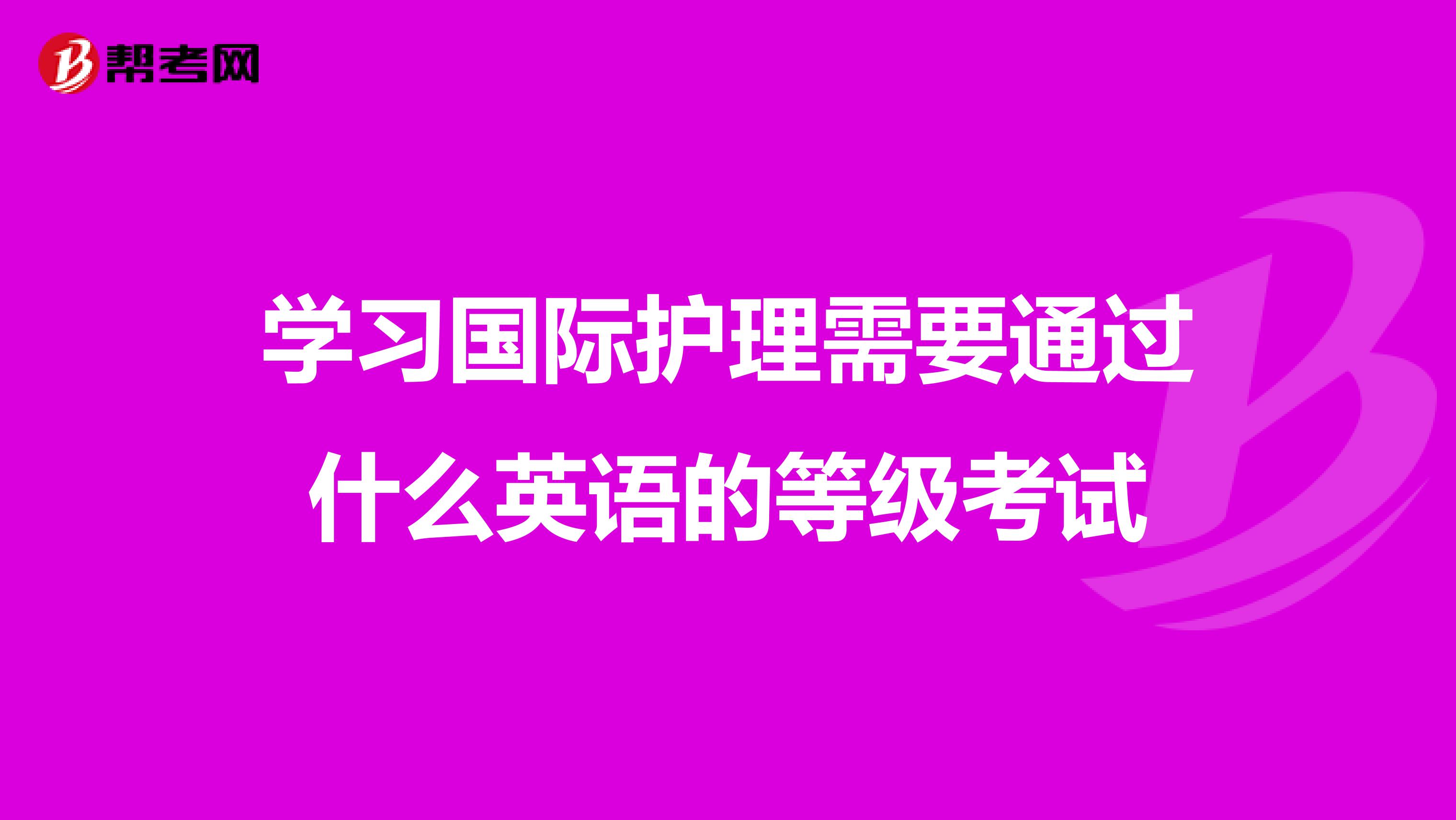 学习国际护理需要通过什么英语的等级考试