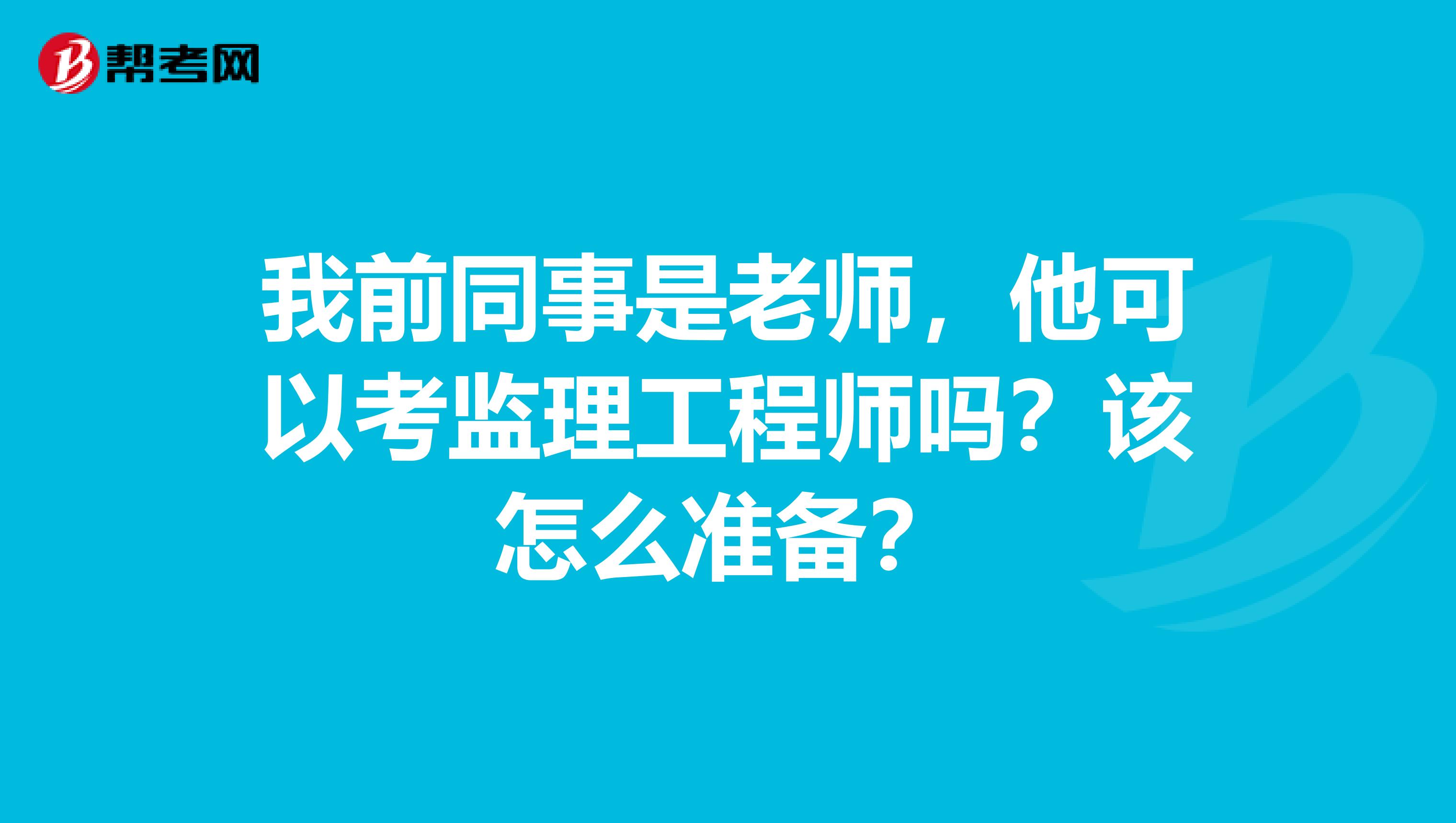 我前同事是老师,他可以考监理工程师吗?该怎么准备?