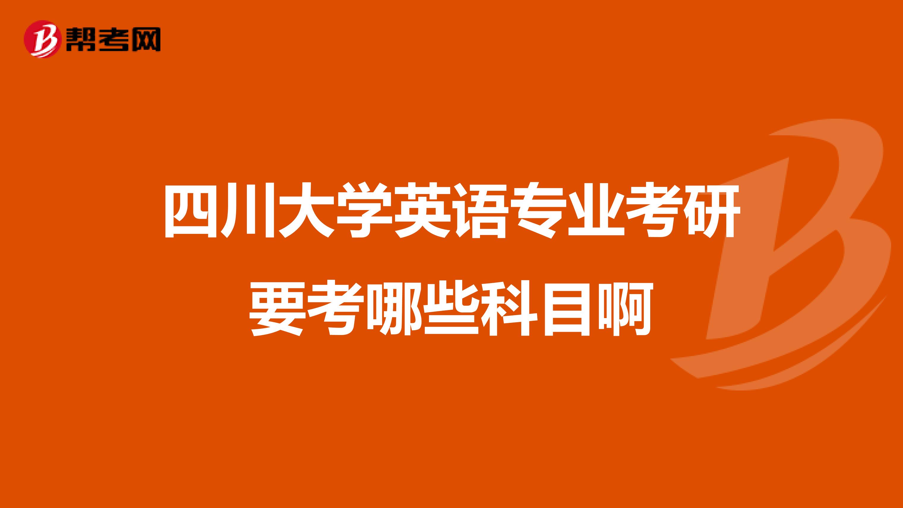 四川大學(xué)英語專業(yè)考研要考哪些科目啊