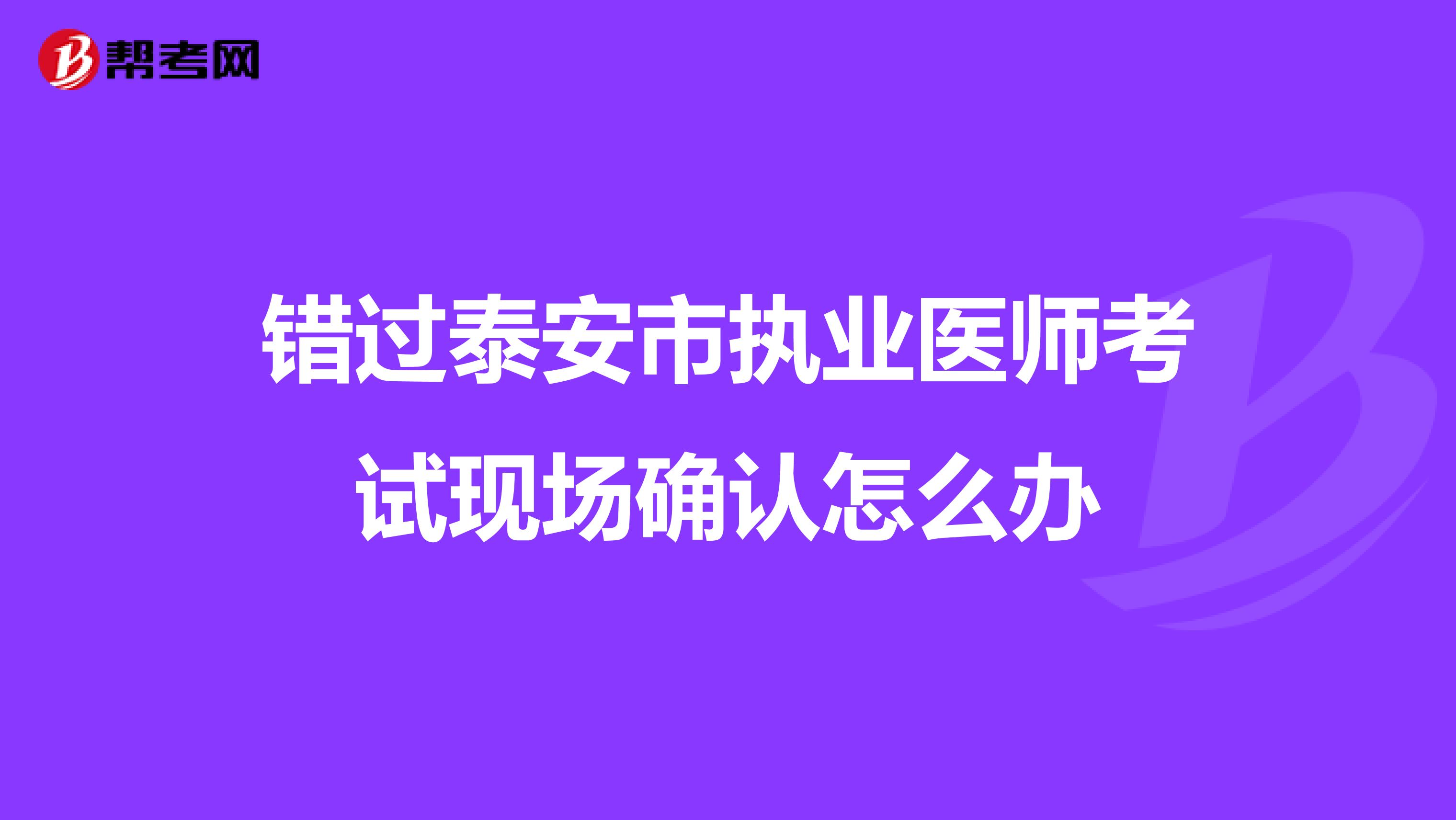 错过泰安市执业医师考试现场确认怎么办