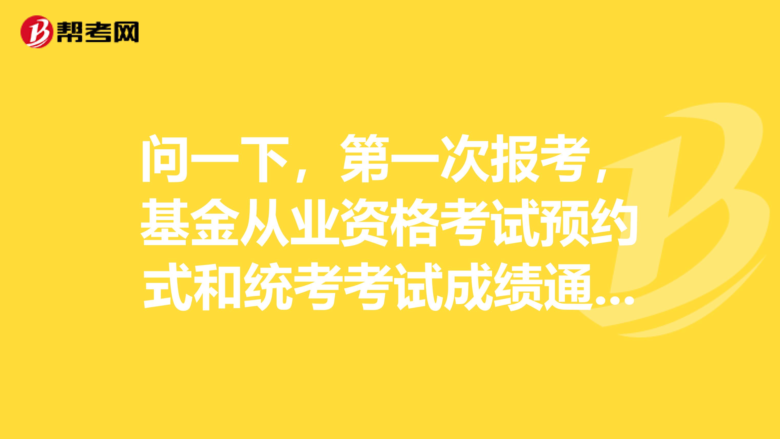 问一下,第一次报考,基金从业资格考试预约式和统考考试成绩通用吗?