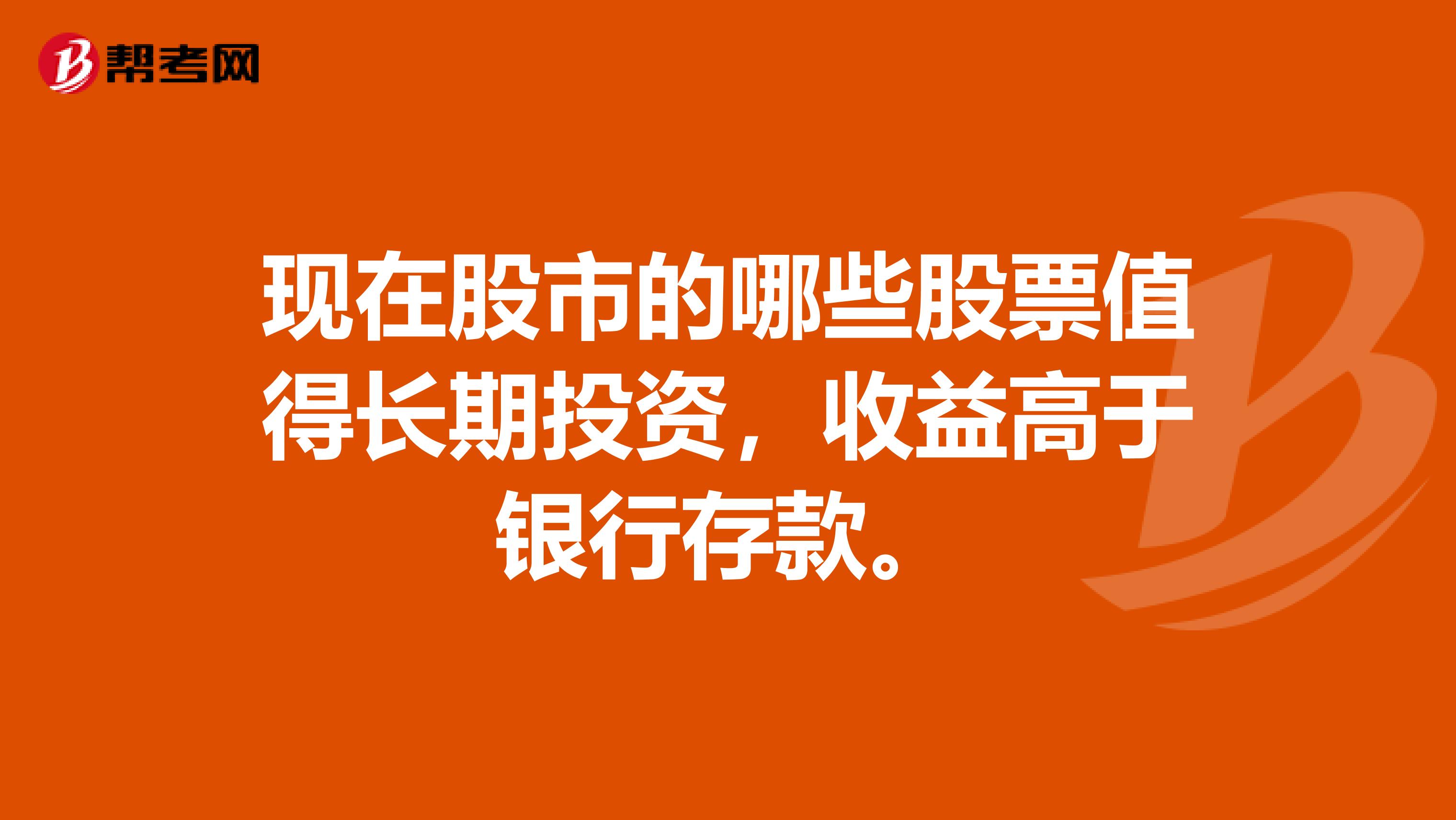 现在股市的哪些股票值得长期投资，收益高于银行存款。