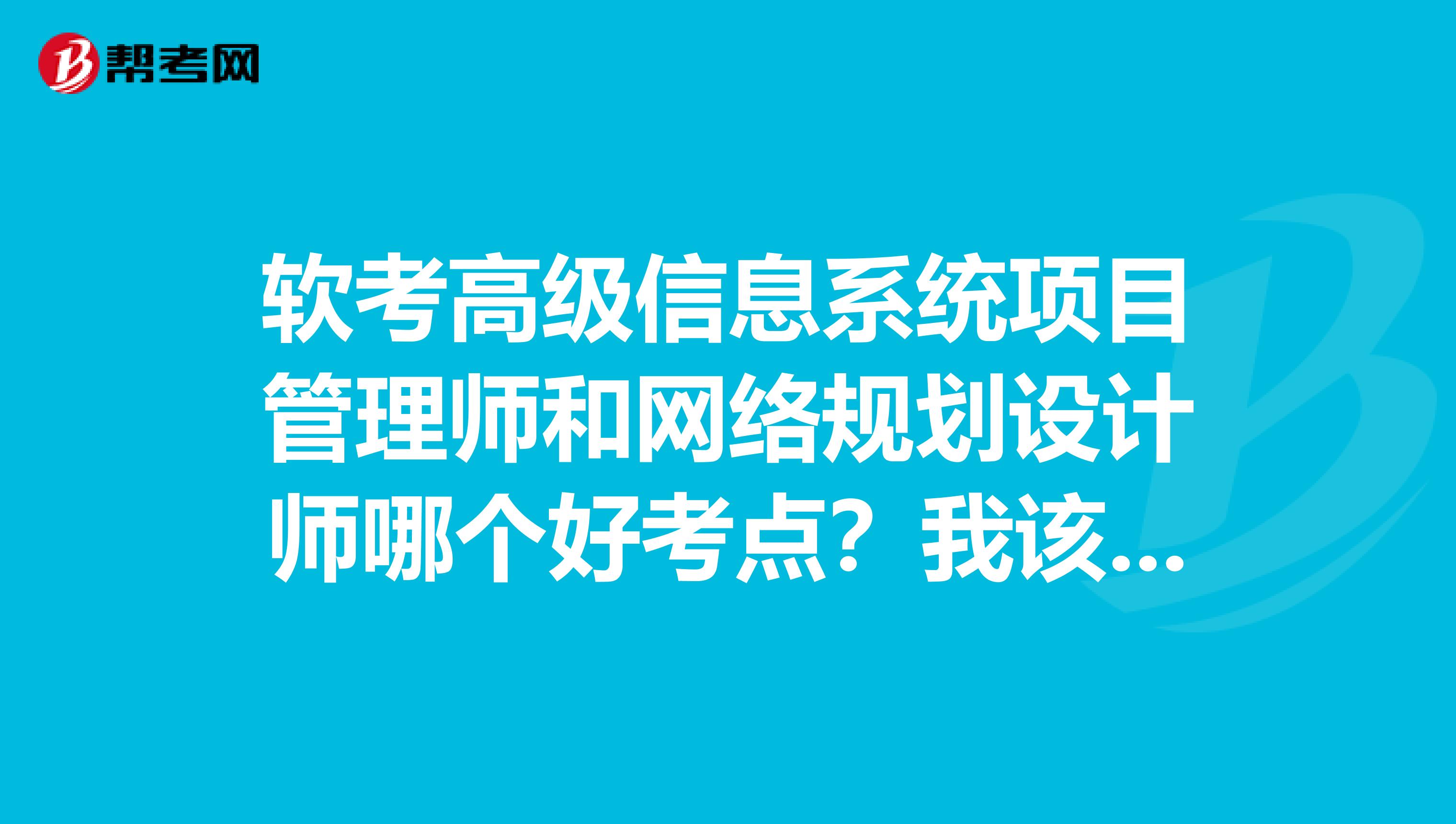 软考高级信息系统项目管理师和网络规划设计师哪个好考点？我该选择哪个？