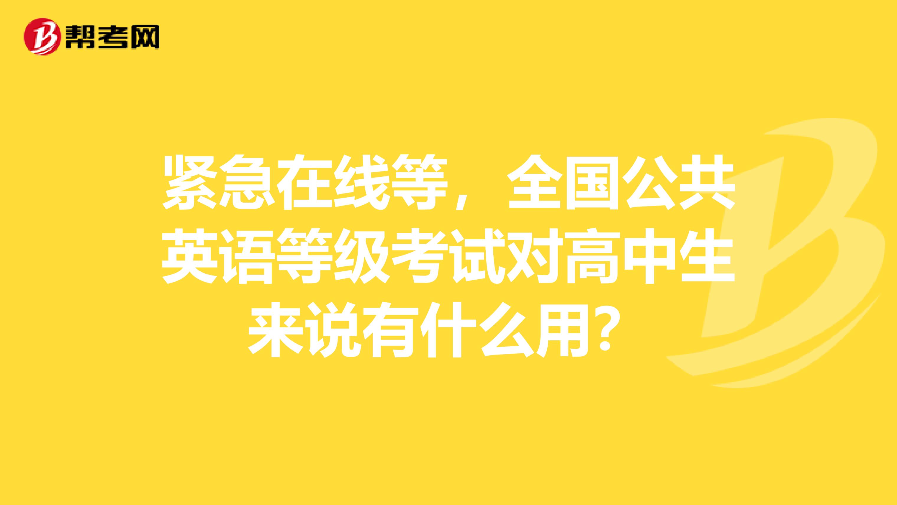 紧急在线等，全国公共英语等级考试对高中生来说有什么用？