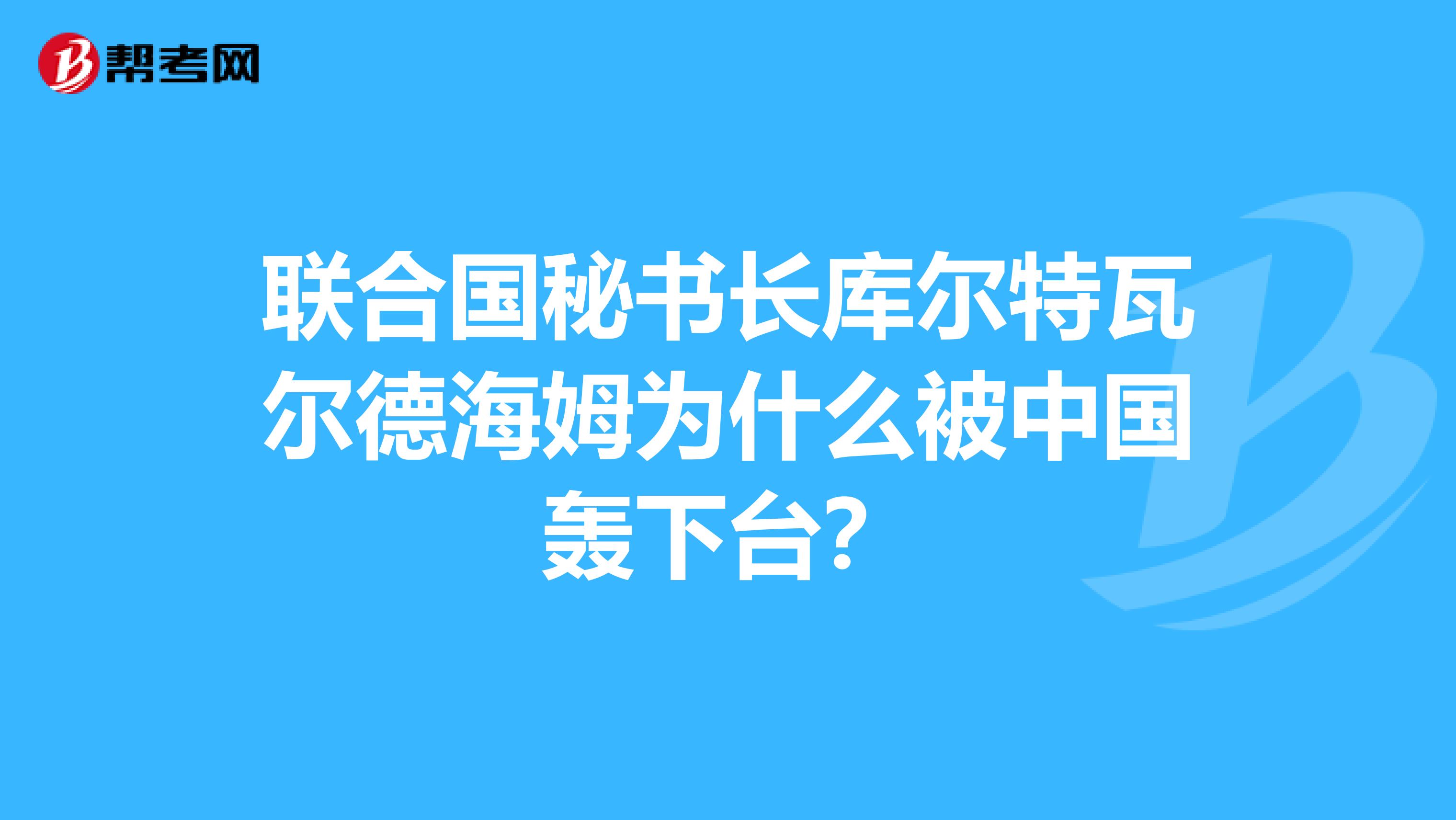 联合国秘书长库尔特瓦尔德海姆为什么被中国轰下台？