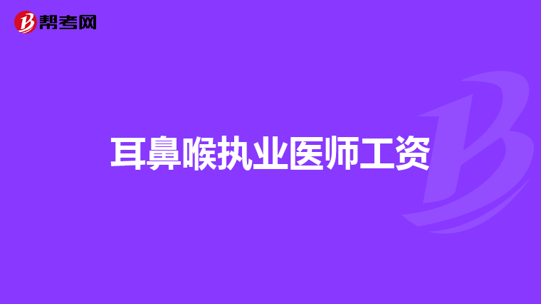 耳鼻喉執(zhí)業(yè)醫(yī)師工資