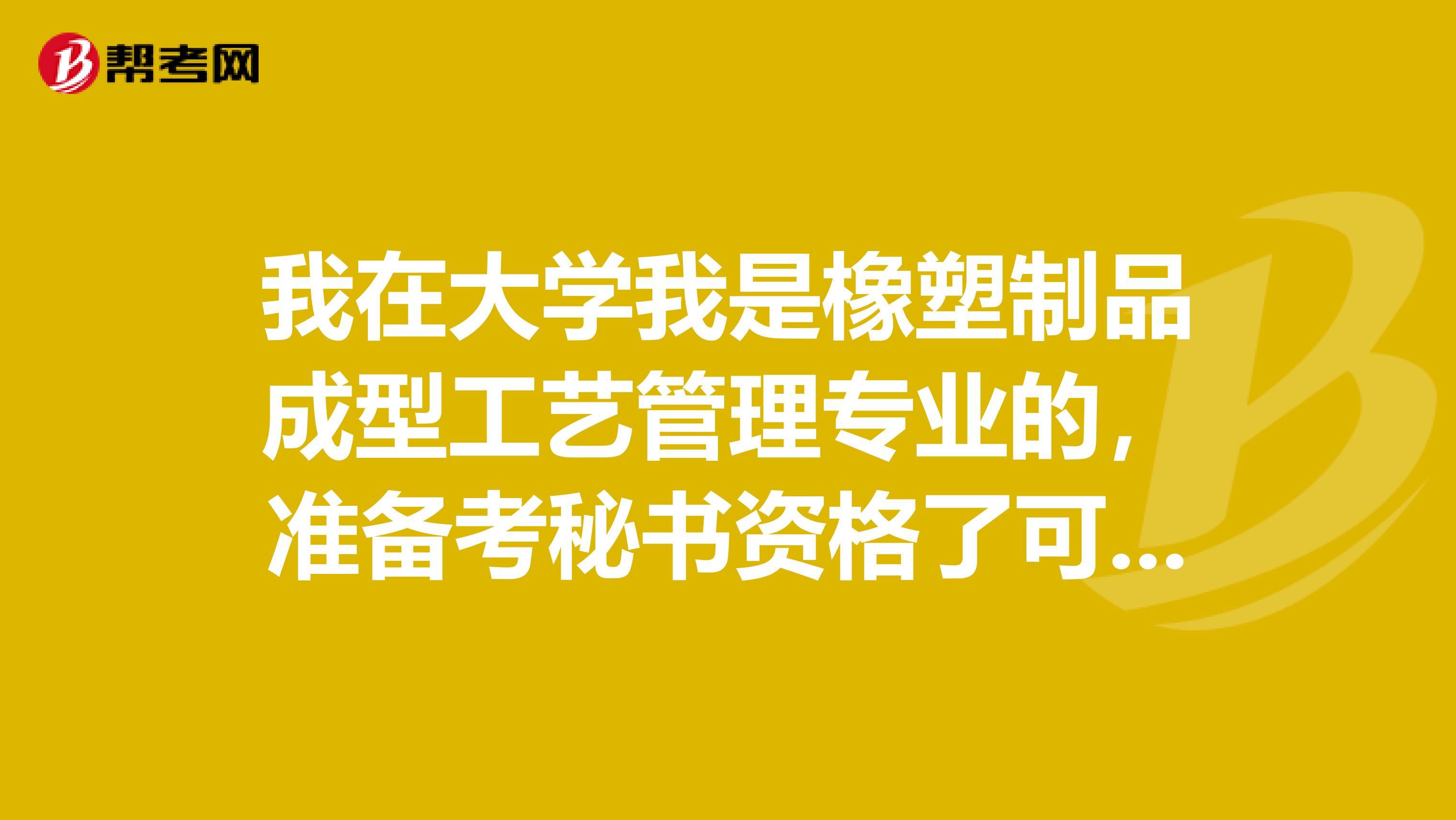 我在大学我是橡塑制品成型工艺管理专业的，准备考秘书资格了可以给我说一下秘书资格考试难吗？
