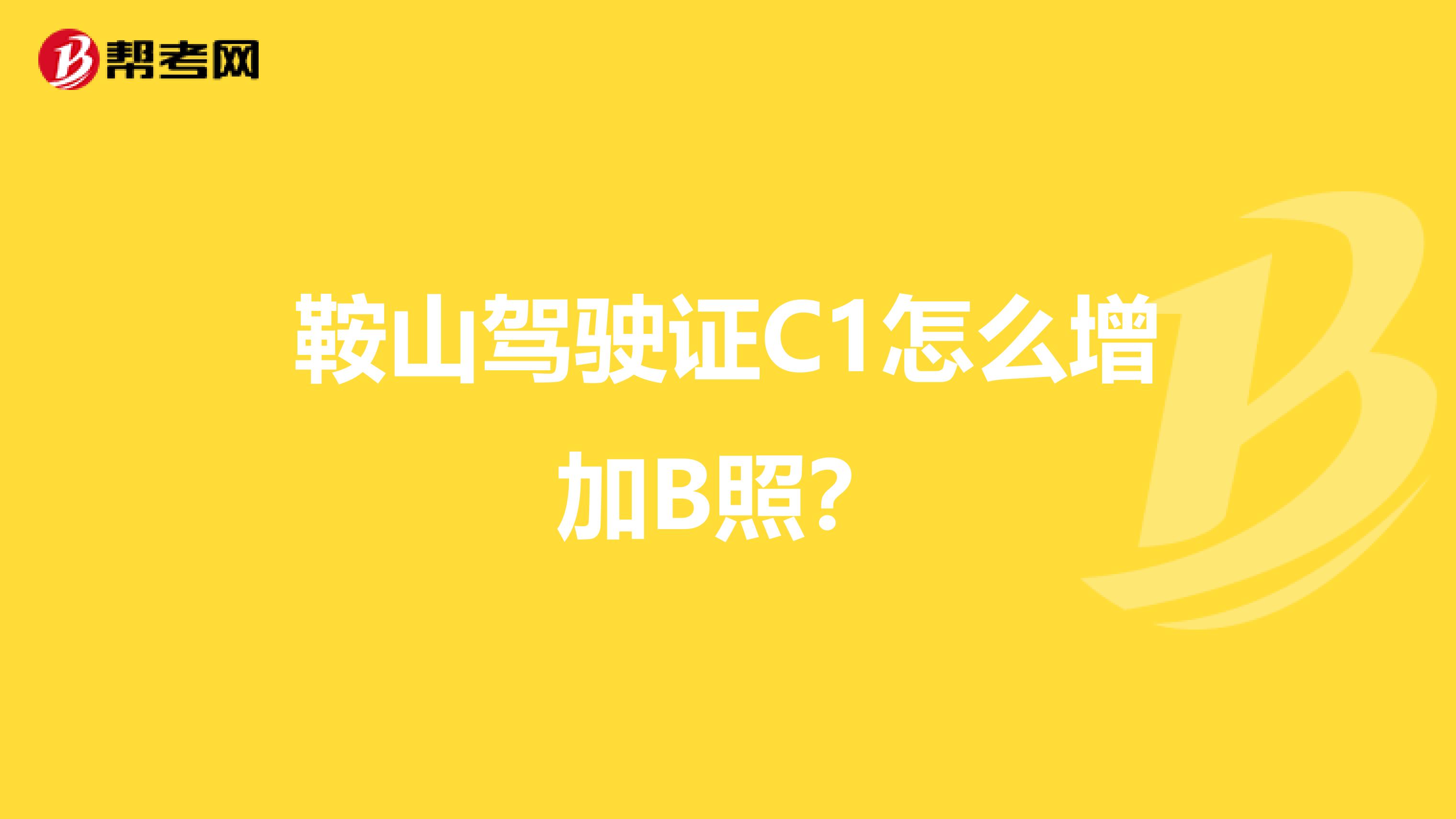 鞍山驾驶证C1怎么增加B照?