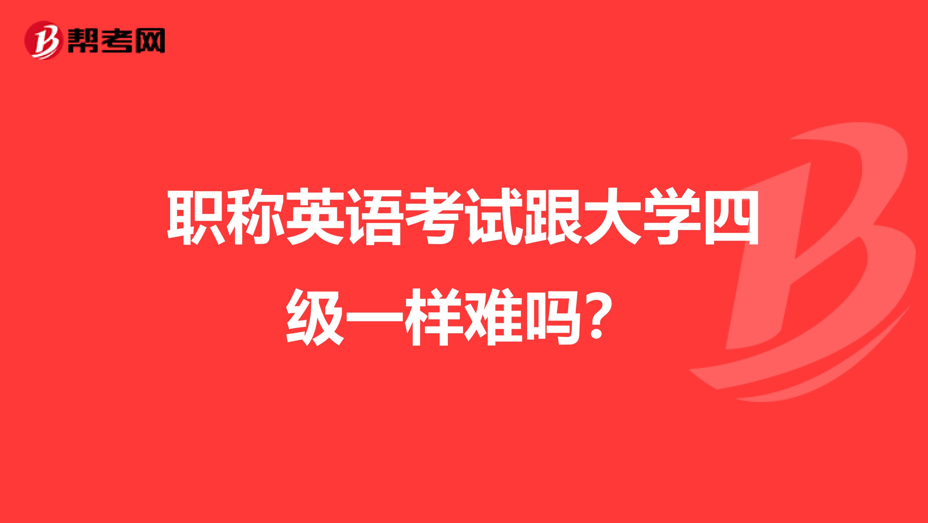 职称英语考试跟大学四级一样难吗?