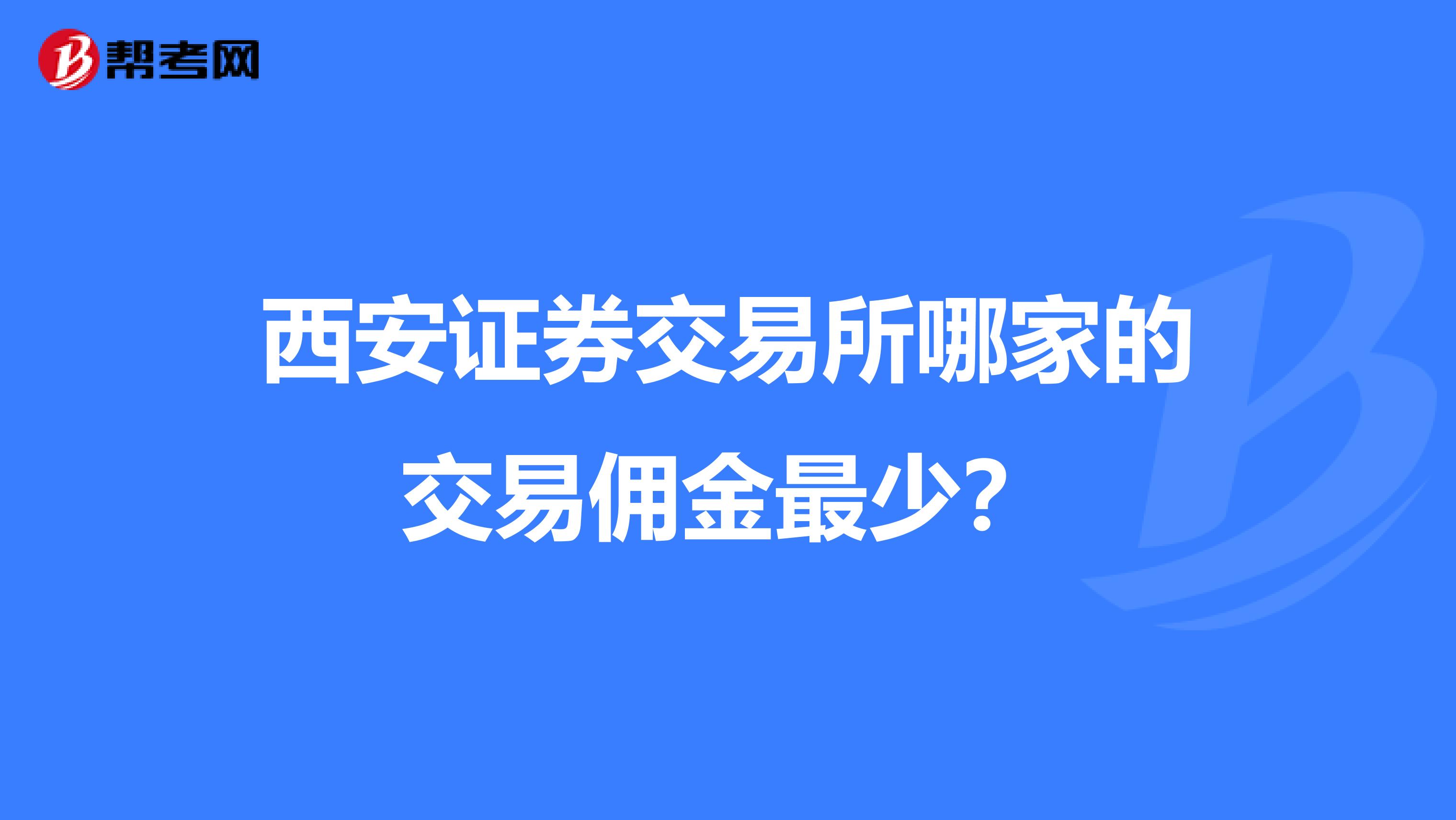 西安证券交易所哪家的交易佣金最少？