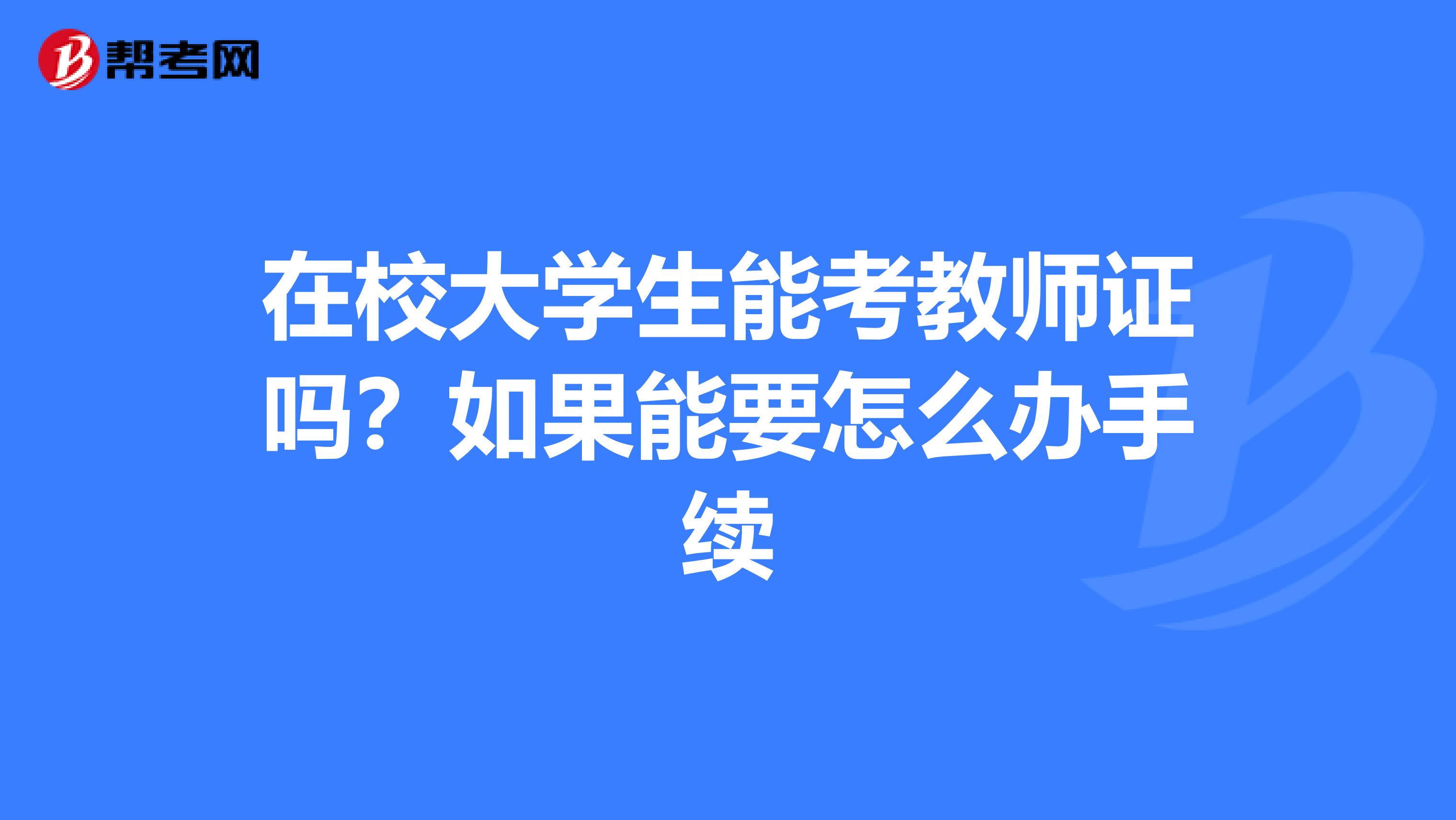 在校大学生能考教师证吗?如果能要怎么办手续