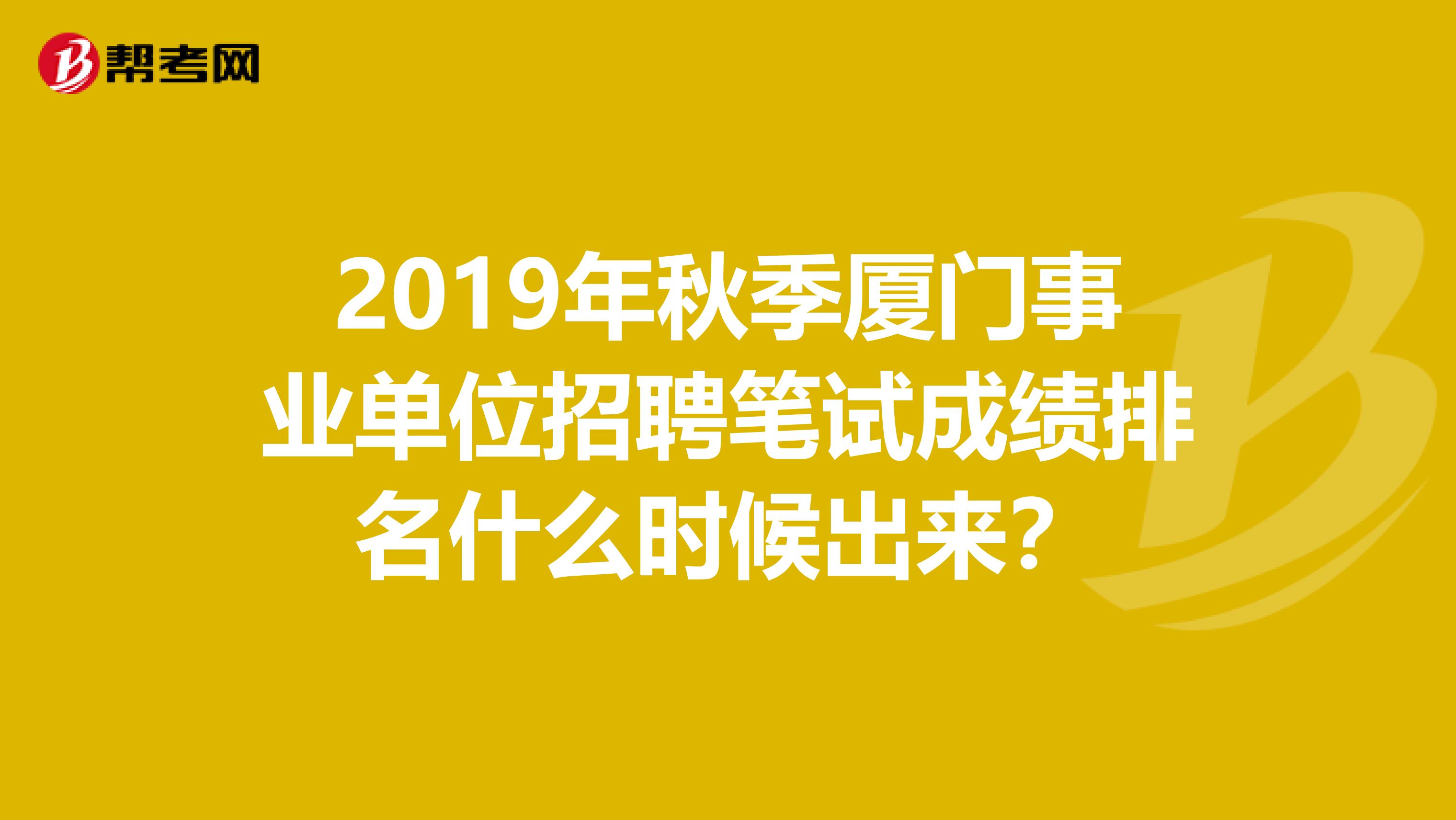 2019年秋季厦门事业单位招聘笔试成绩排名什么时候出来？
