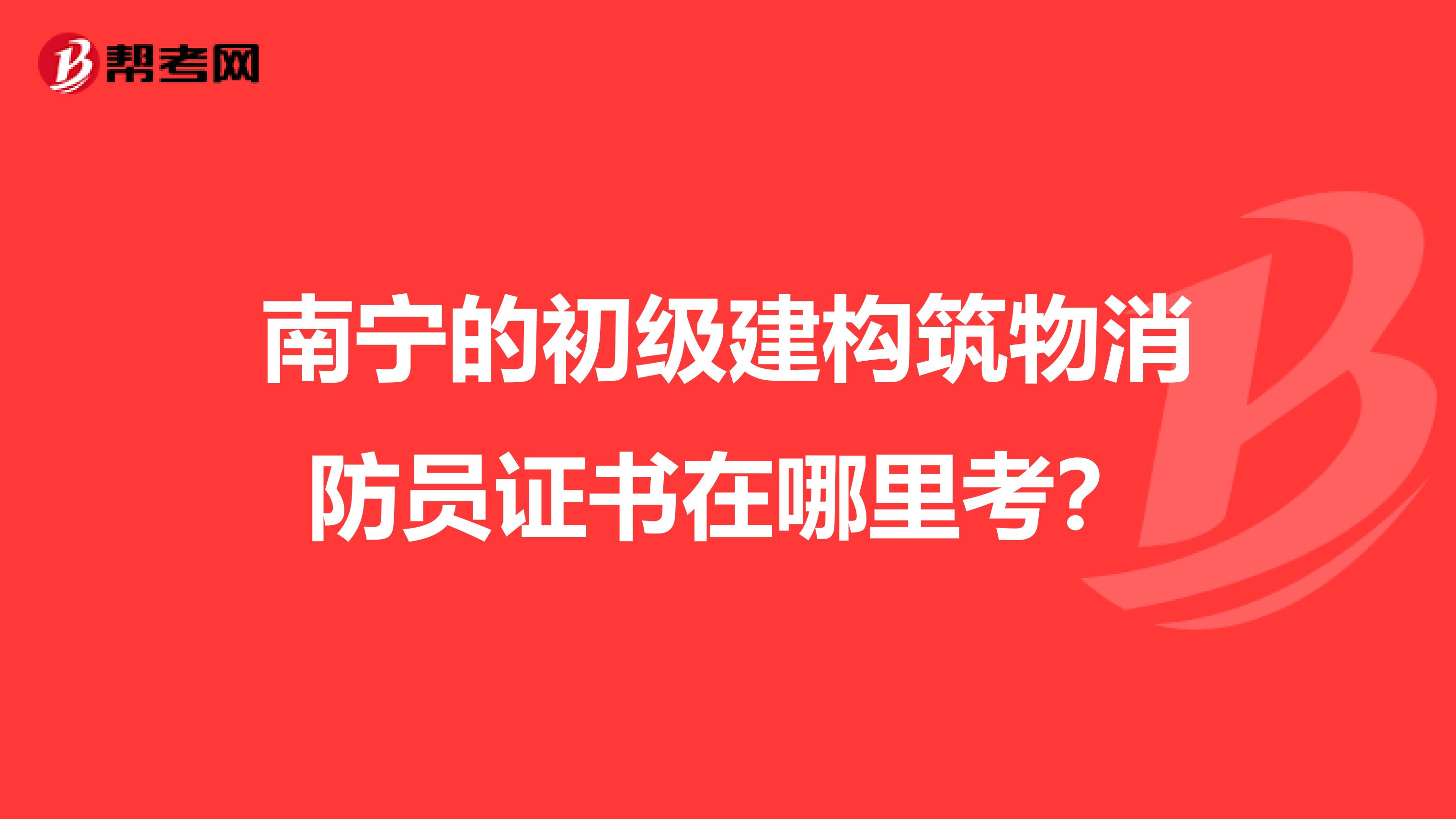 南宁的初级建构筑物消防员证书在哪里考?