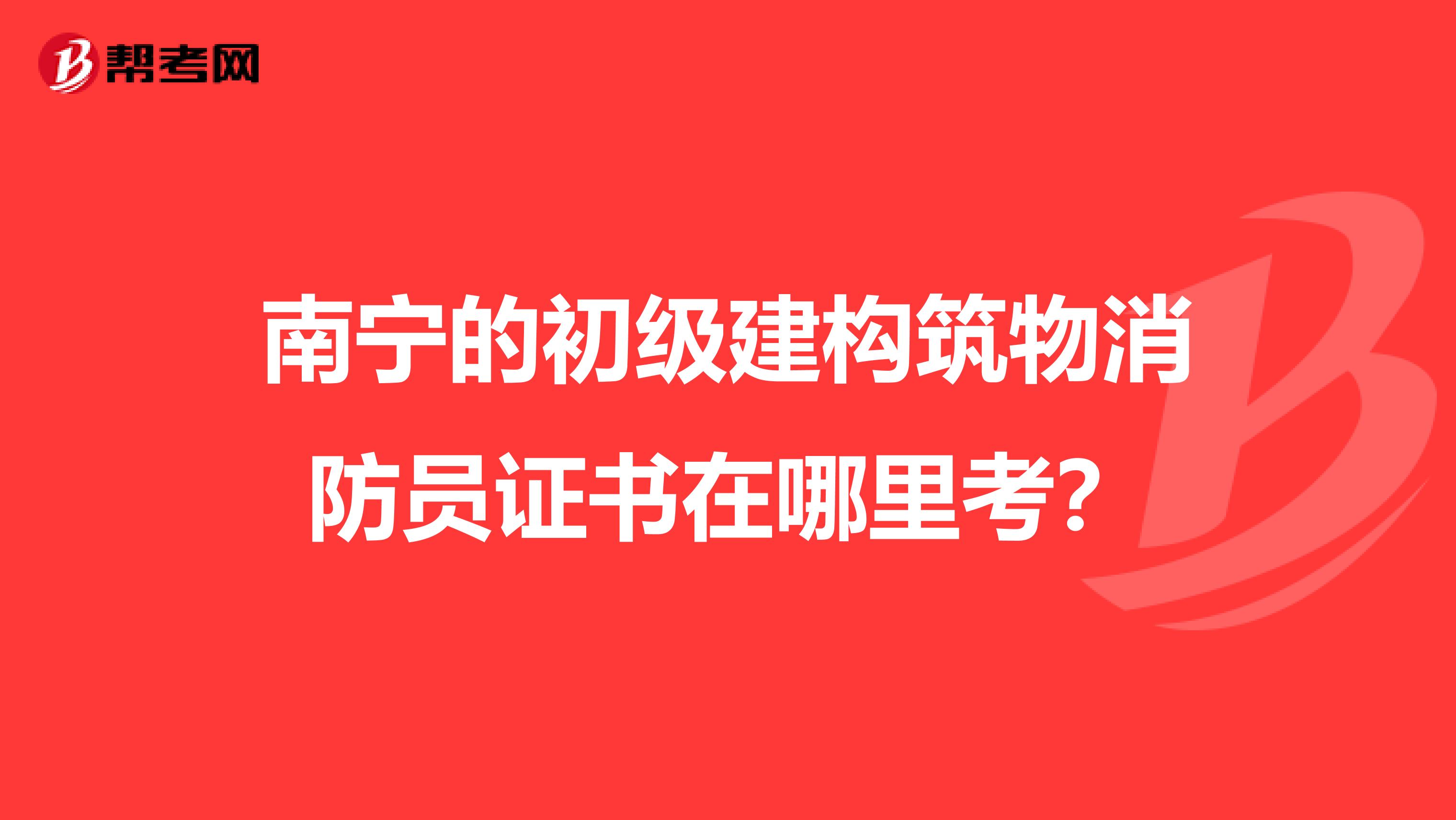 南宁的初级建构筑物消防员证书在哪里考？