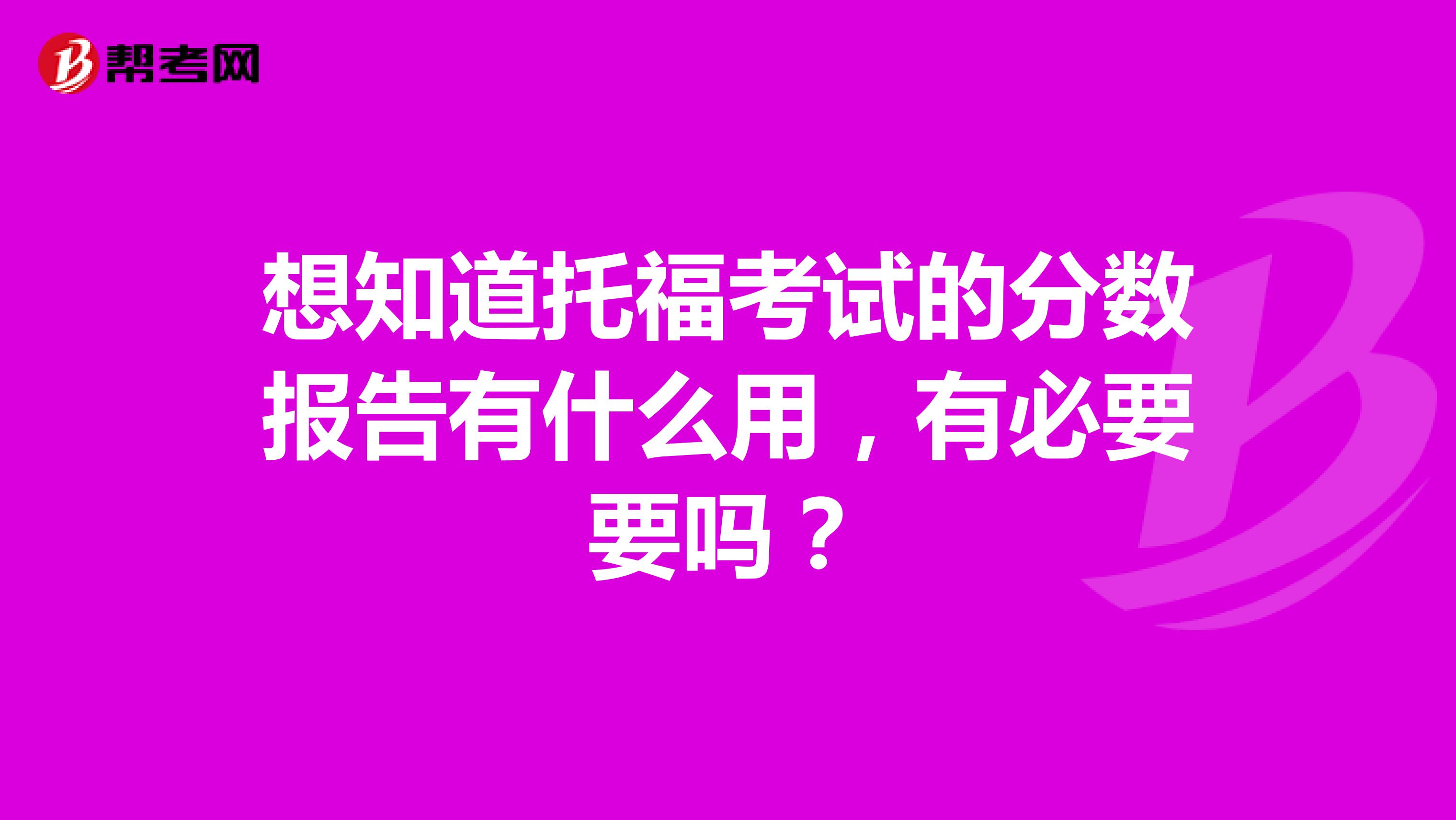 想知道托福考试的分数报告有什么用，有必要要吗？