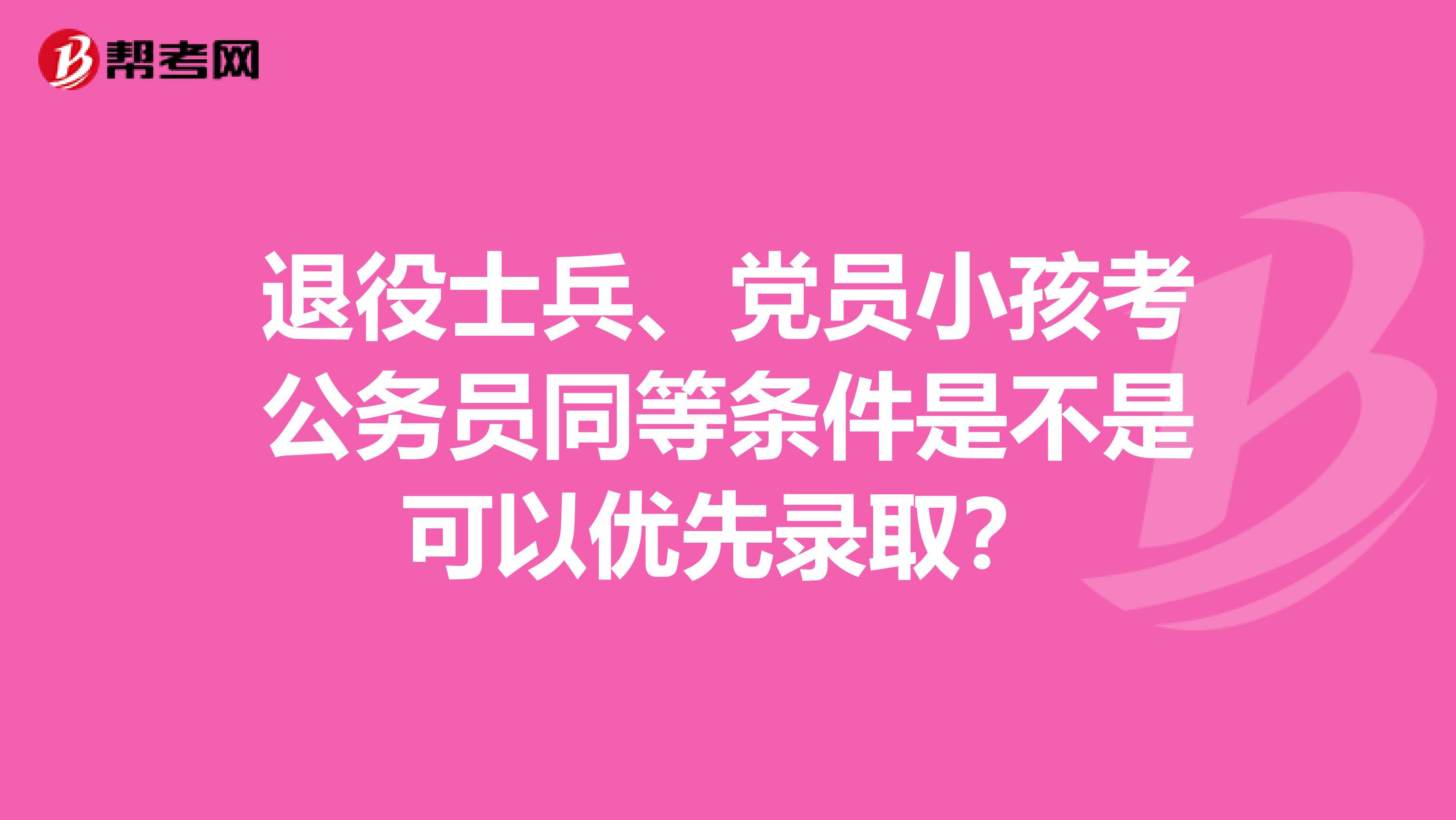 退役士兵、党员小孩考公务员同等条件是不是可以优先录取？