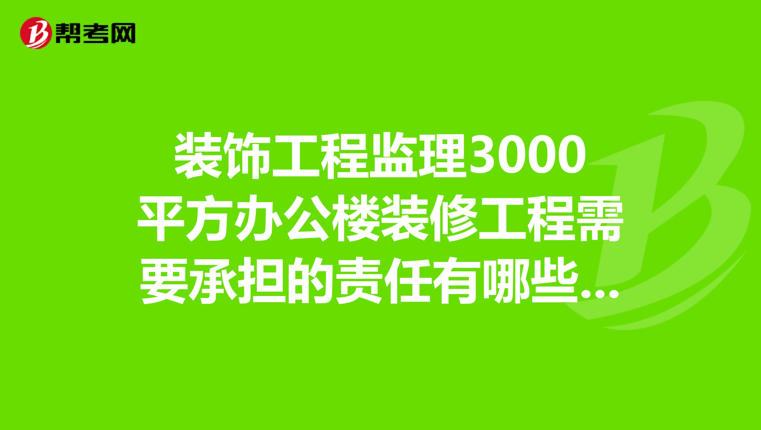 装饰工程监理3000平方办公楼装修工程需要承担的责任有哪些的呢？