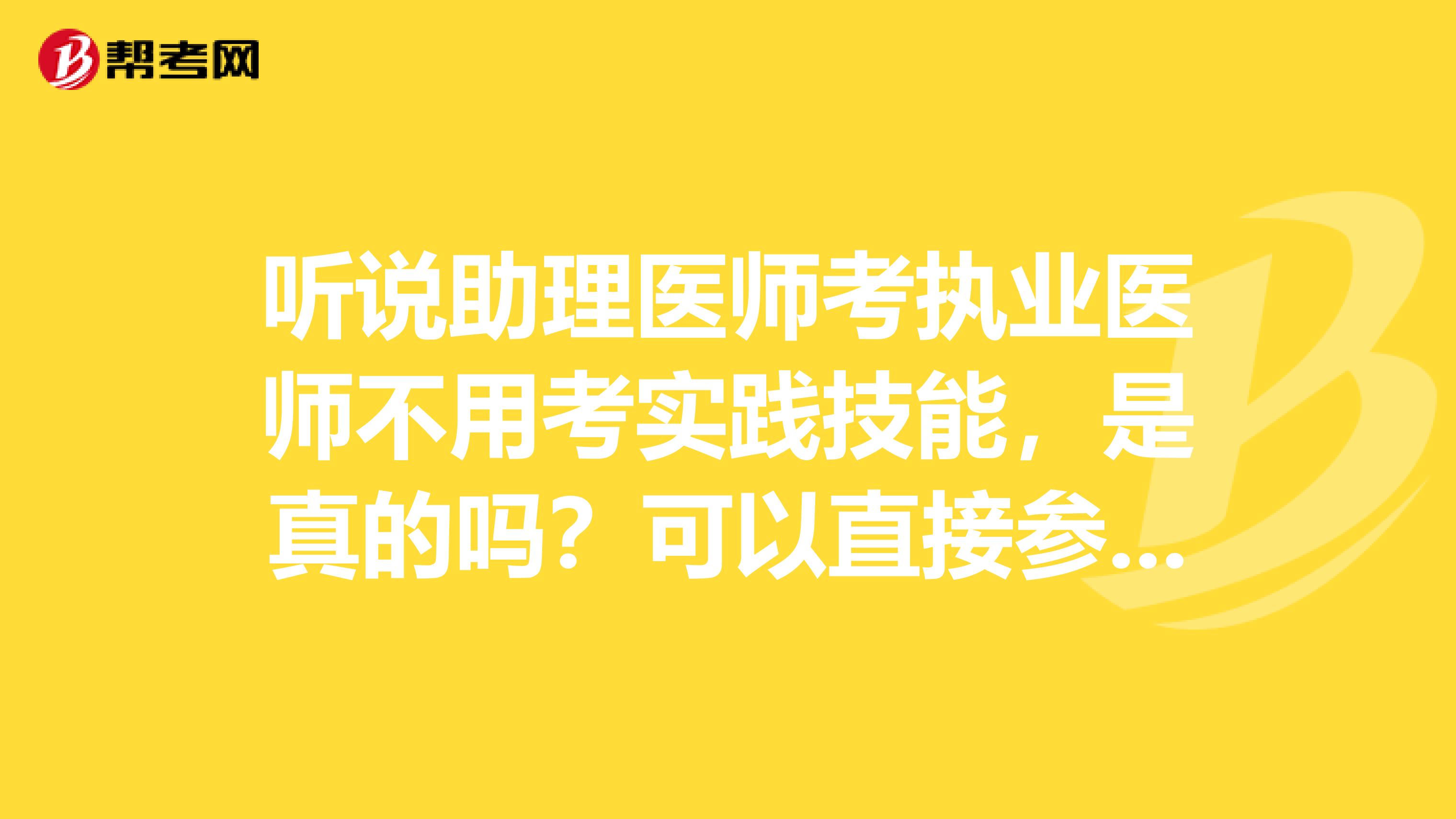 听说助理医师考执业医师不用考实践技能，是真的吗？可以直接参加笔试吗？