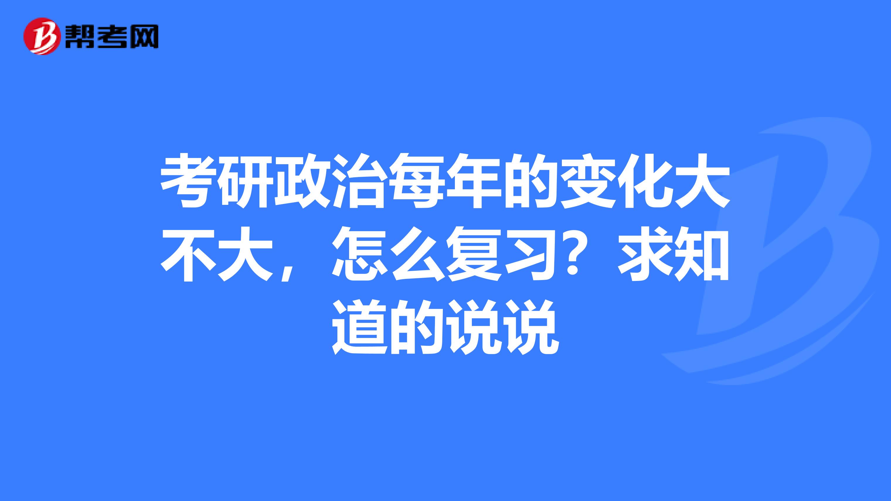 考研政治每年的变化大不大，怎么复习？求知道的说说