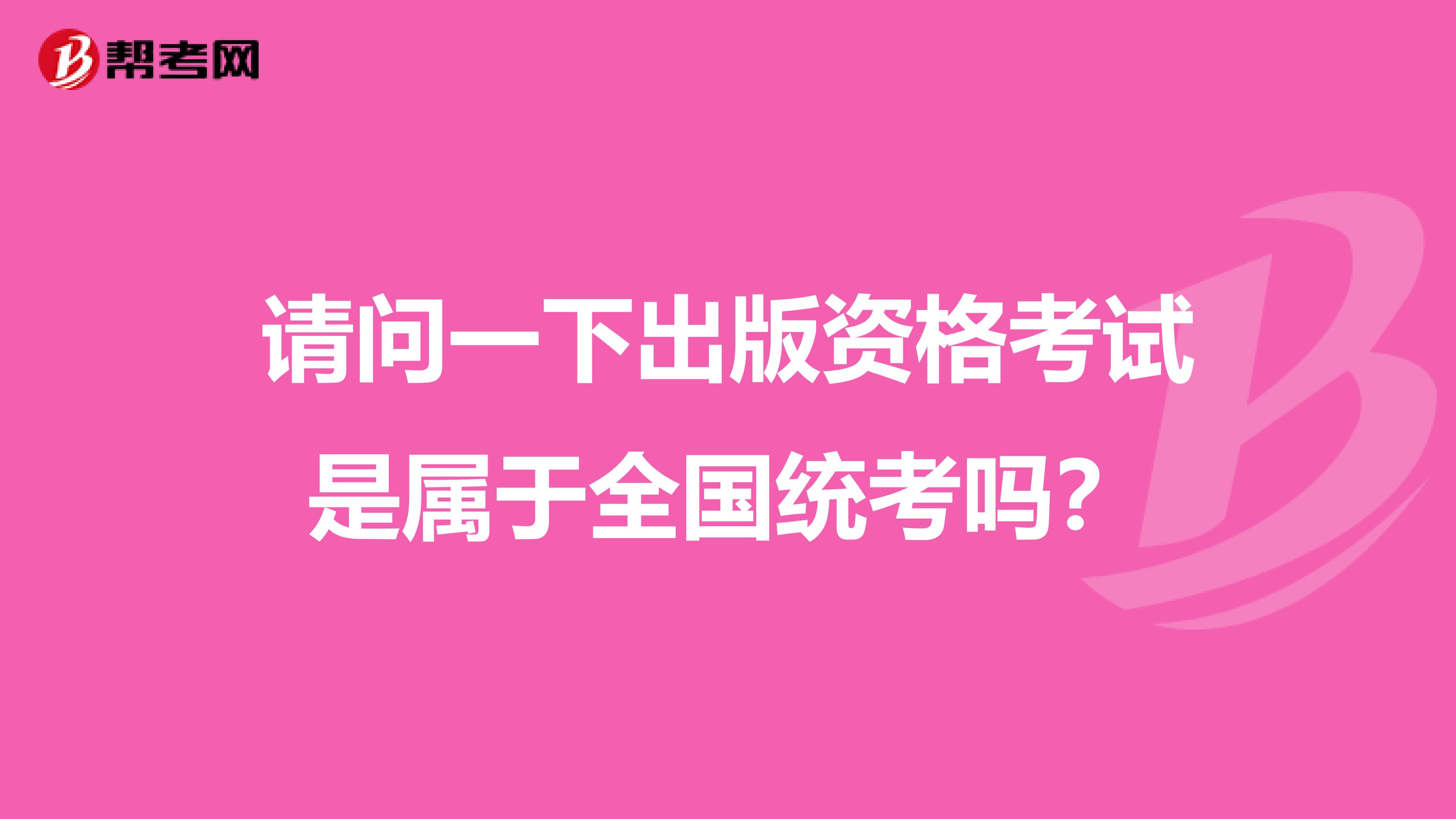 请问一下出版资格考试是属于全国统考吗？