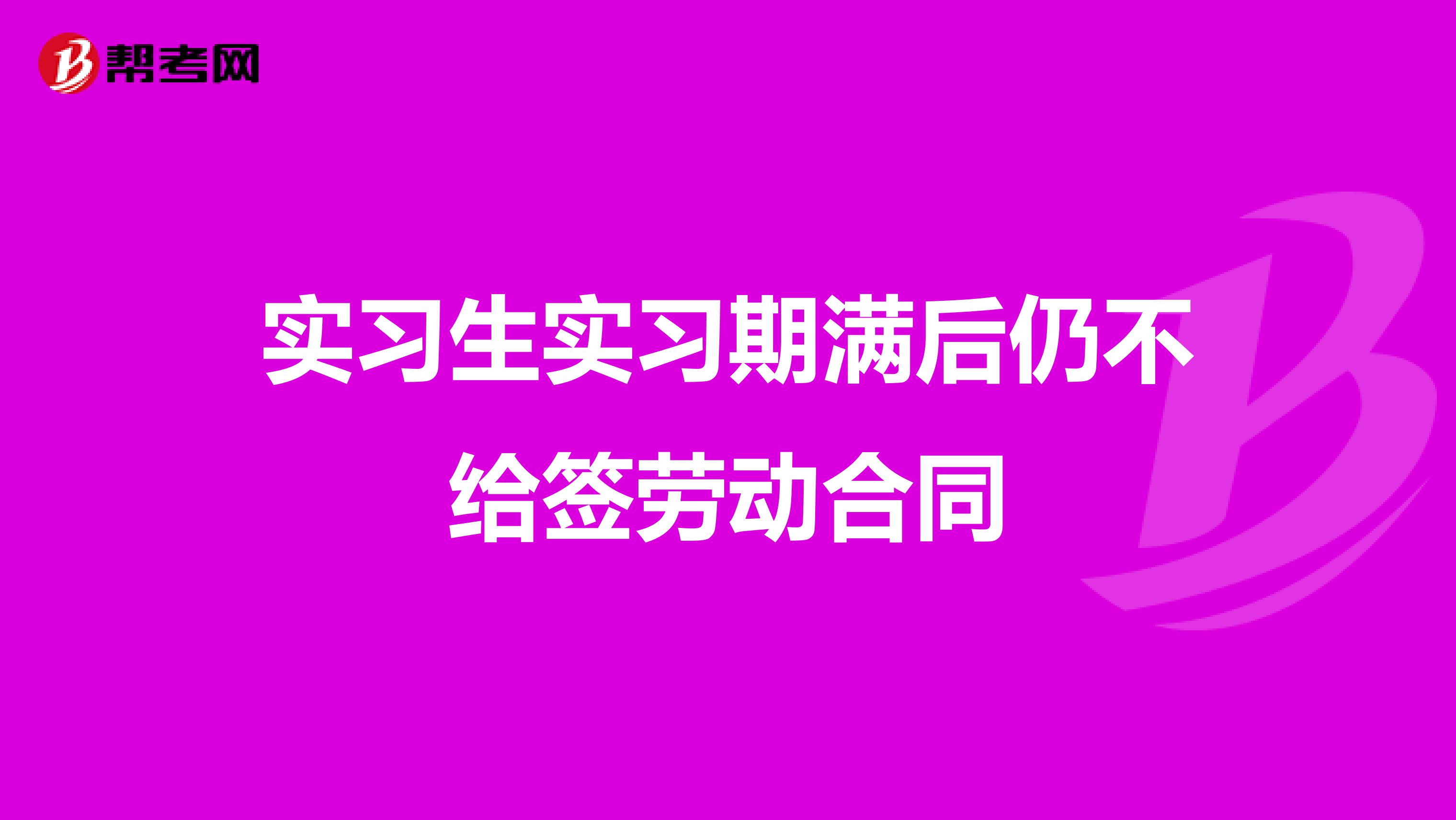 实习生实习期满后仍不给签劳动合同
