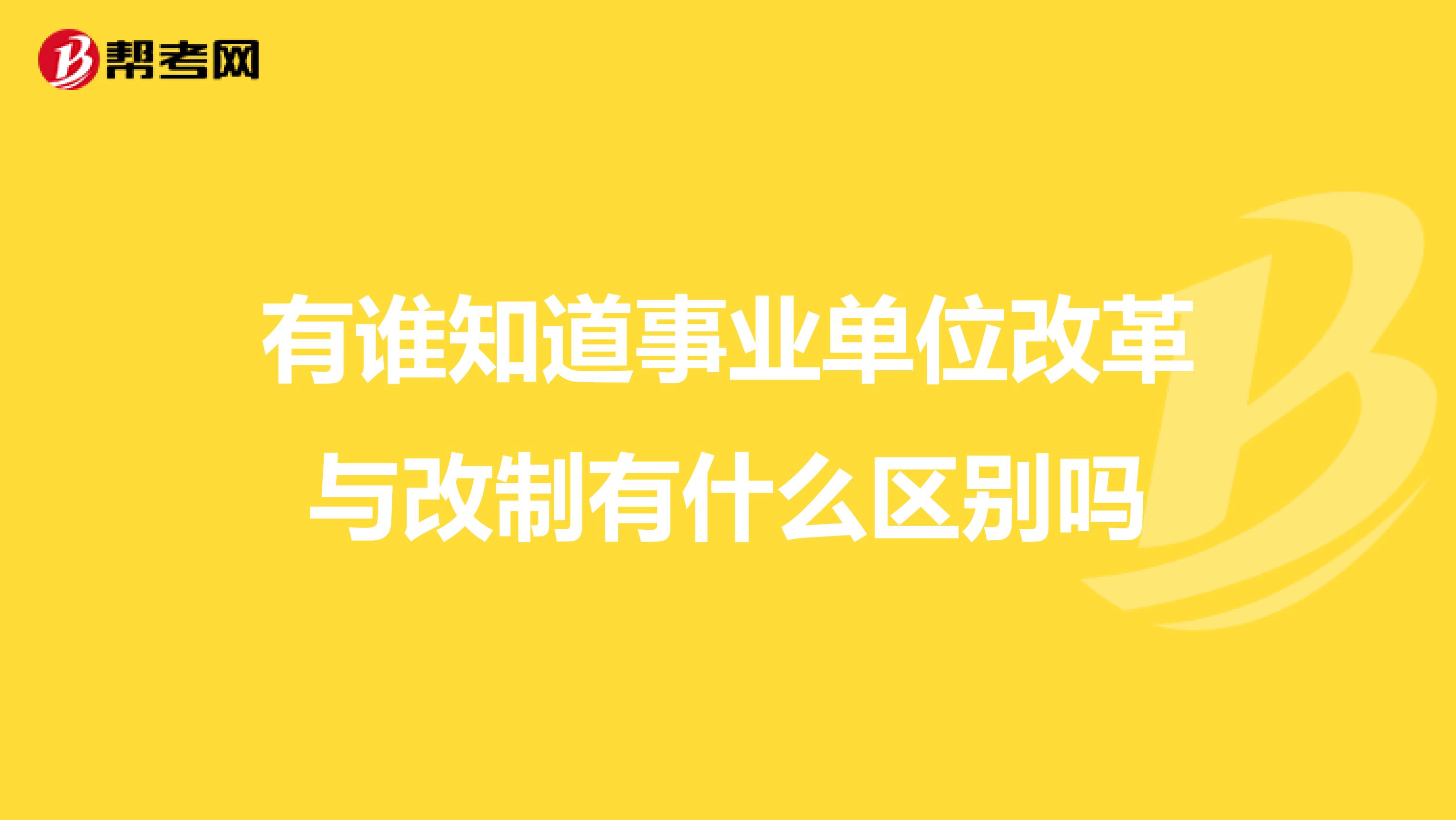 有谁知道事业单位改革与改制有什么区别吗