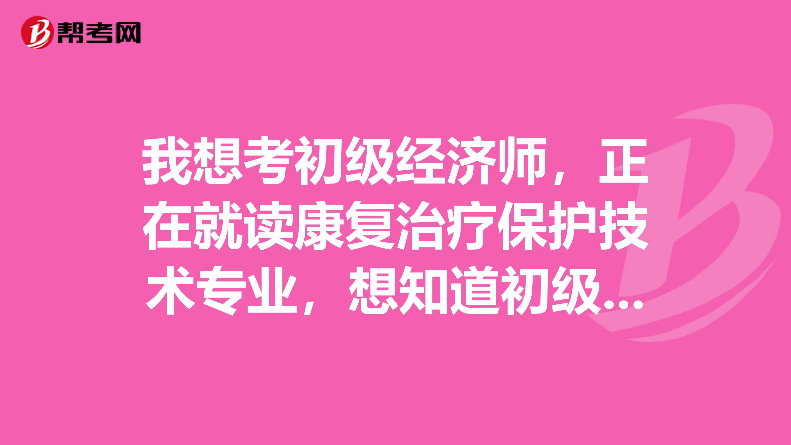 我想考初级经济师,正在就读康复治疗保护技术专业,想知道初级经济师考试要如何备考?哪位说一下吧?