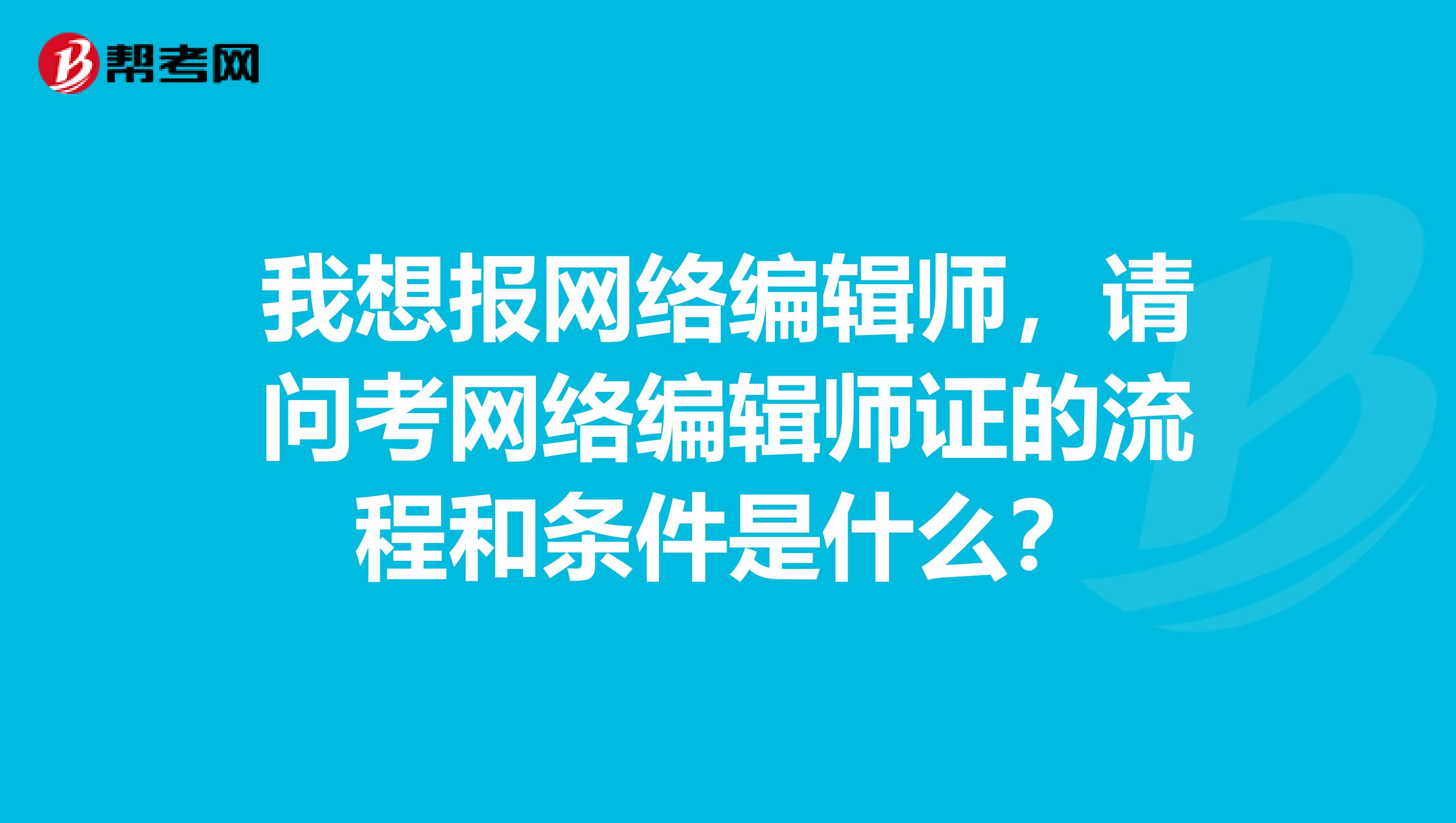 我想報網絡編輯師，請問考網絡編輯師證的流程和條件是什么？