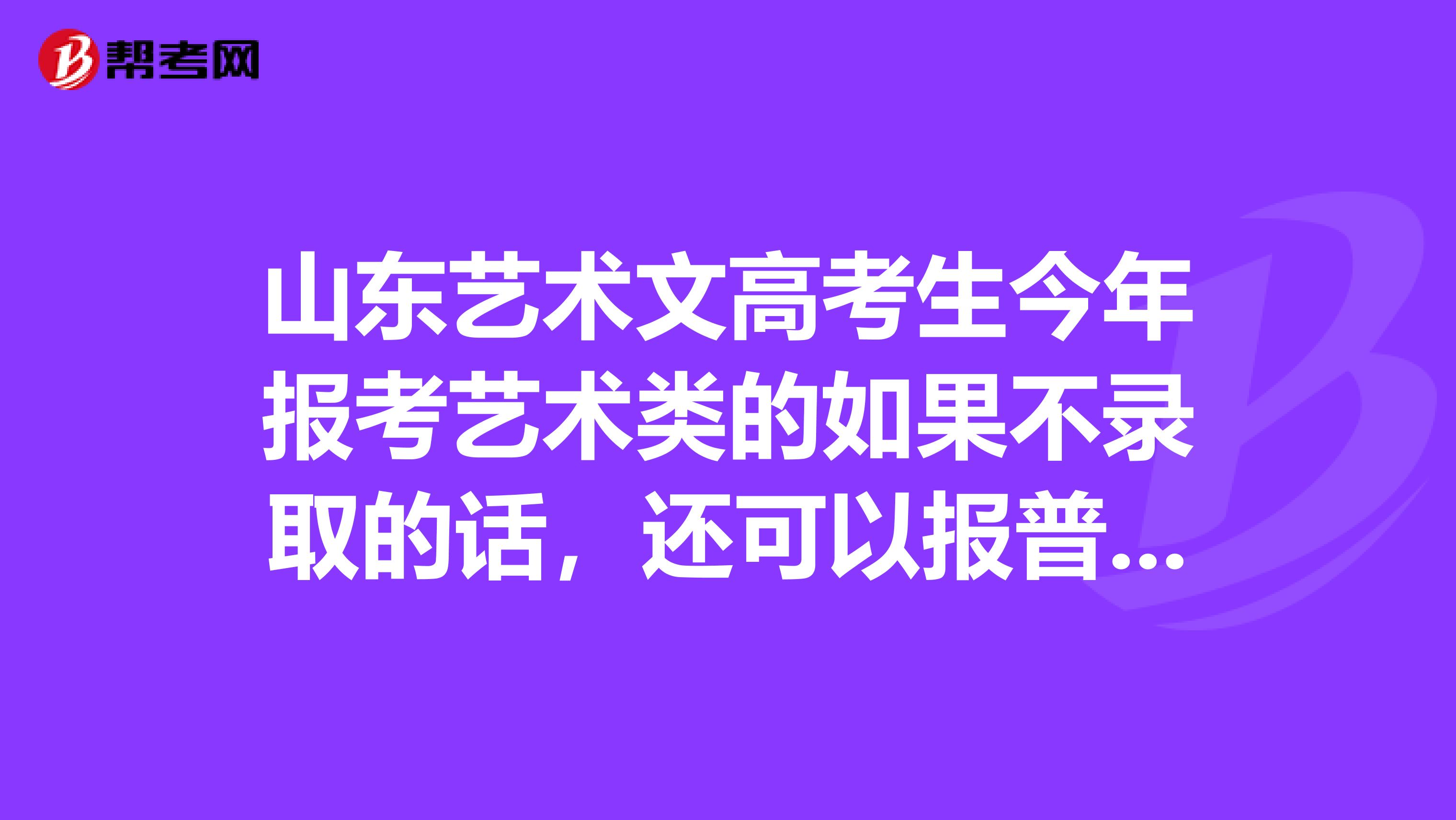 山东艺术文高考生今年报考艺术类的如果不录取的话,还可以报普通专科的科目吗?