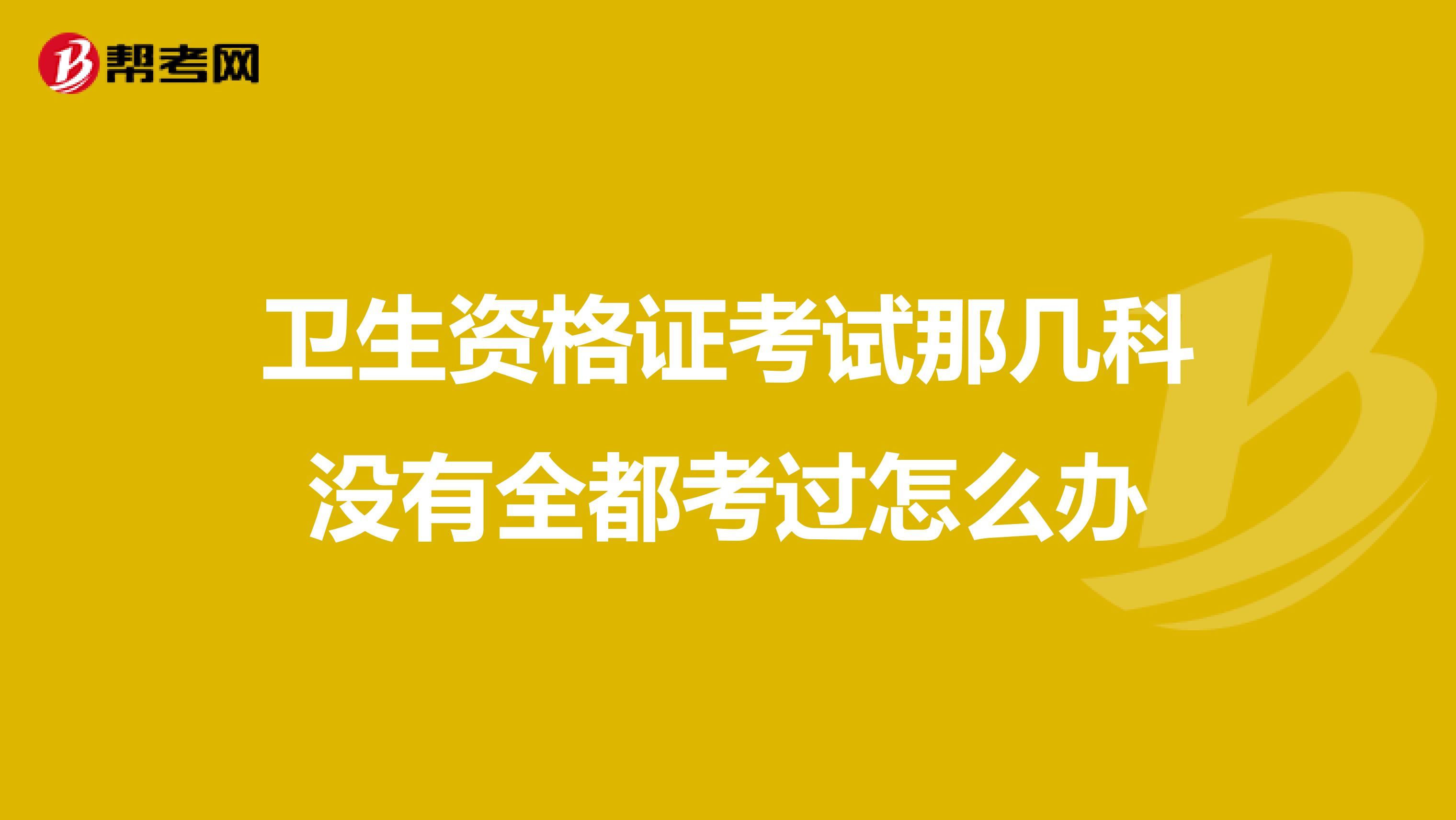 卫生资格证考试那几科没有全都考过怎么办