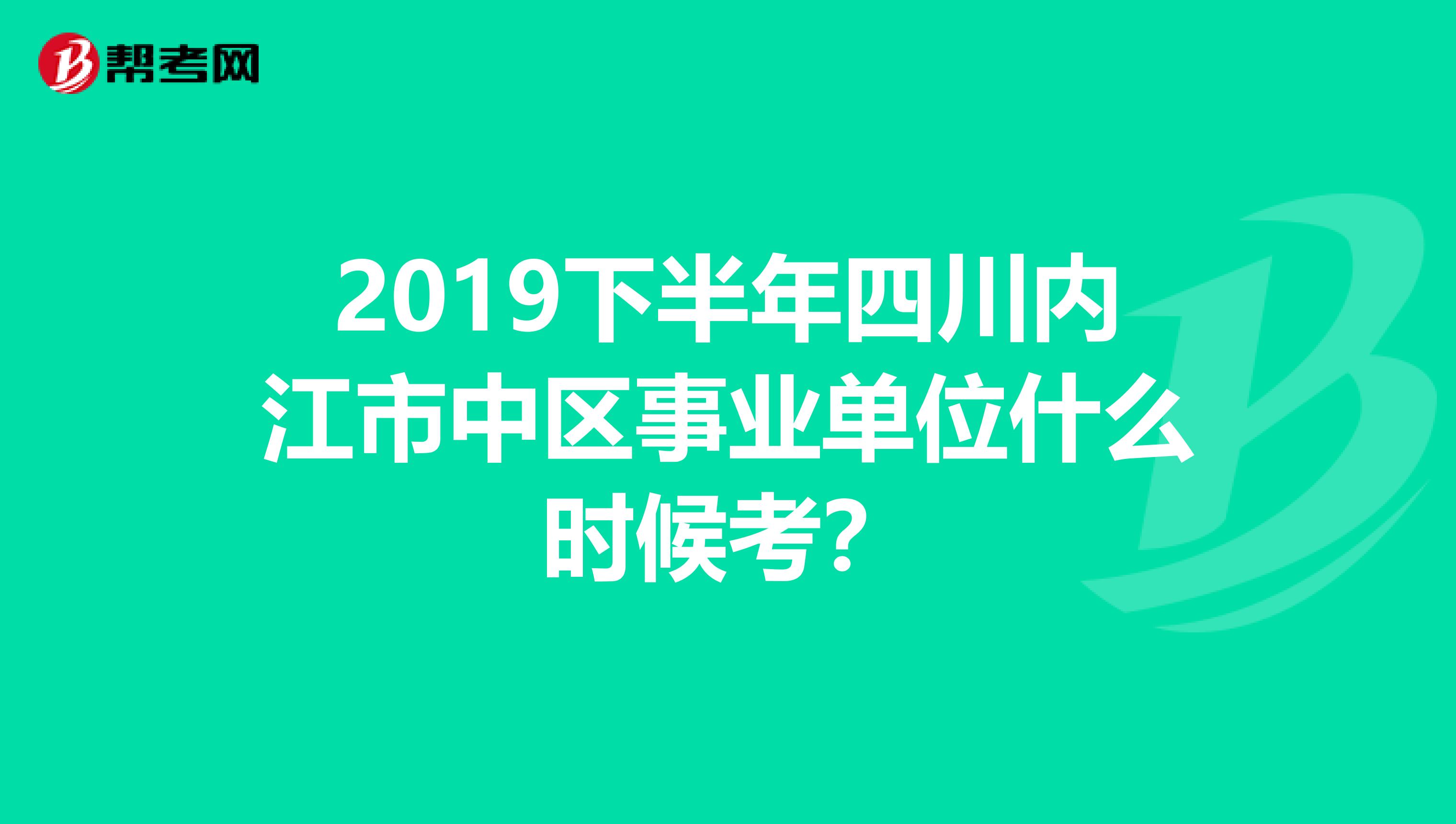 2019下半年四川内江市中区事业单位什么时候考?