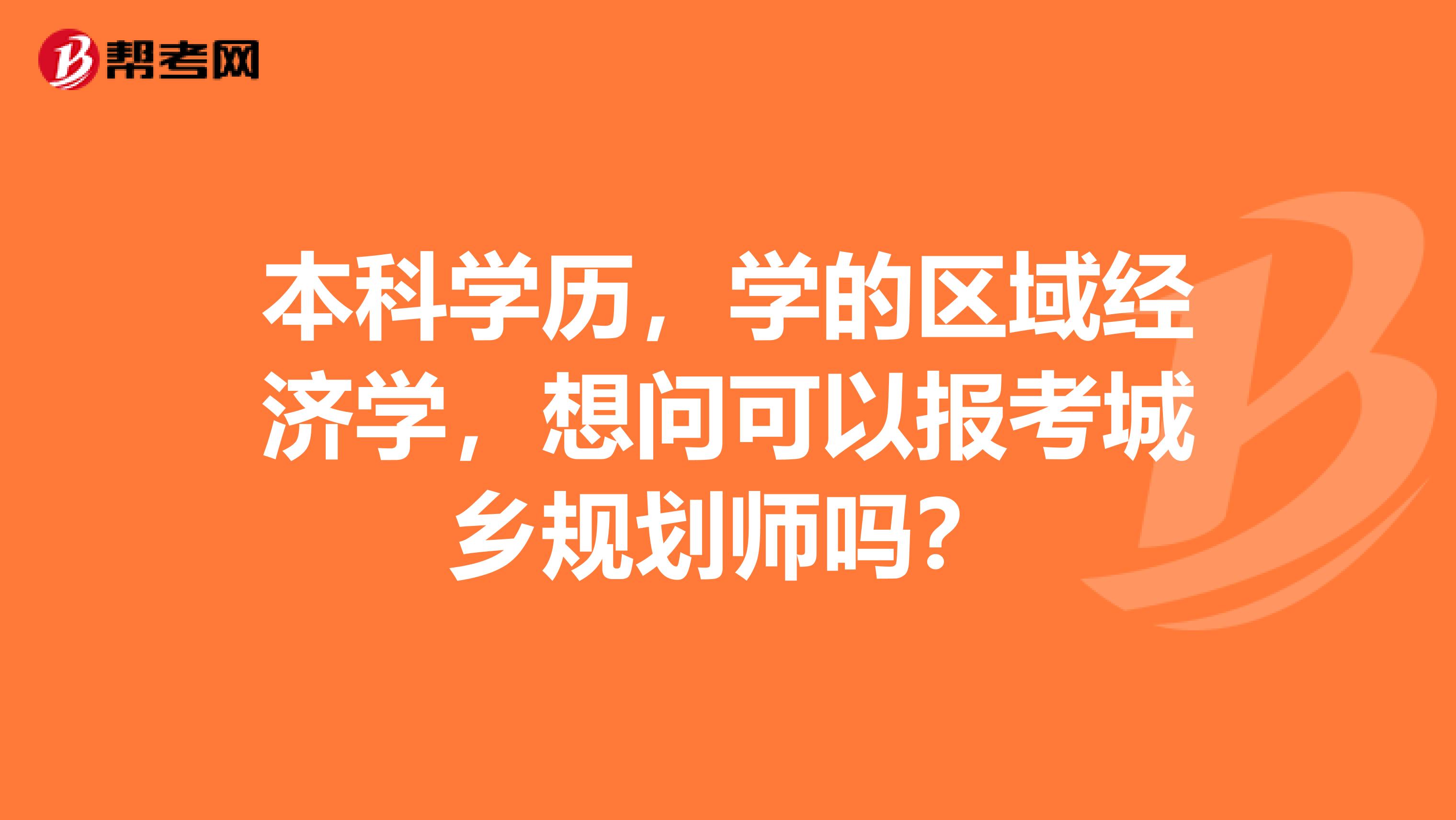 本科学历,学的区域经济学,想问可以报考城乡规划师吗?