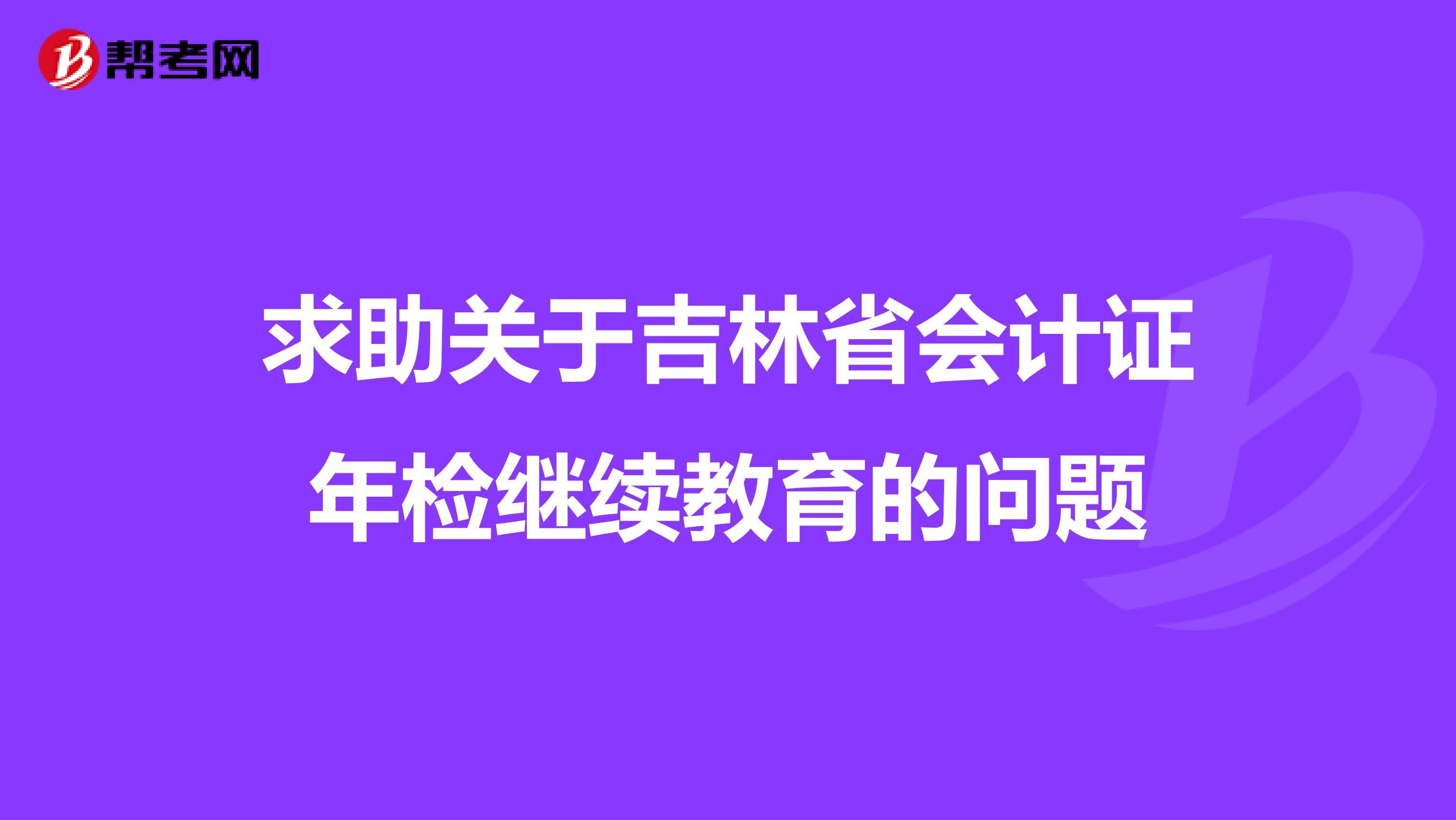 求助关于吉林省会计证年检继续教育的问题