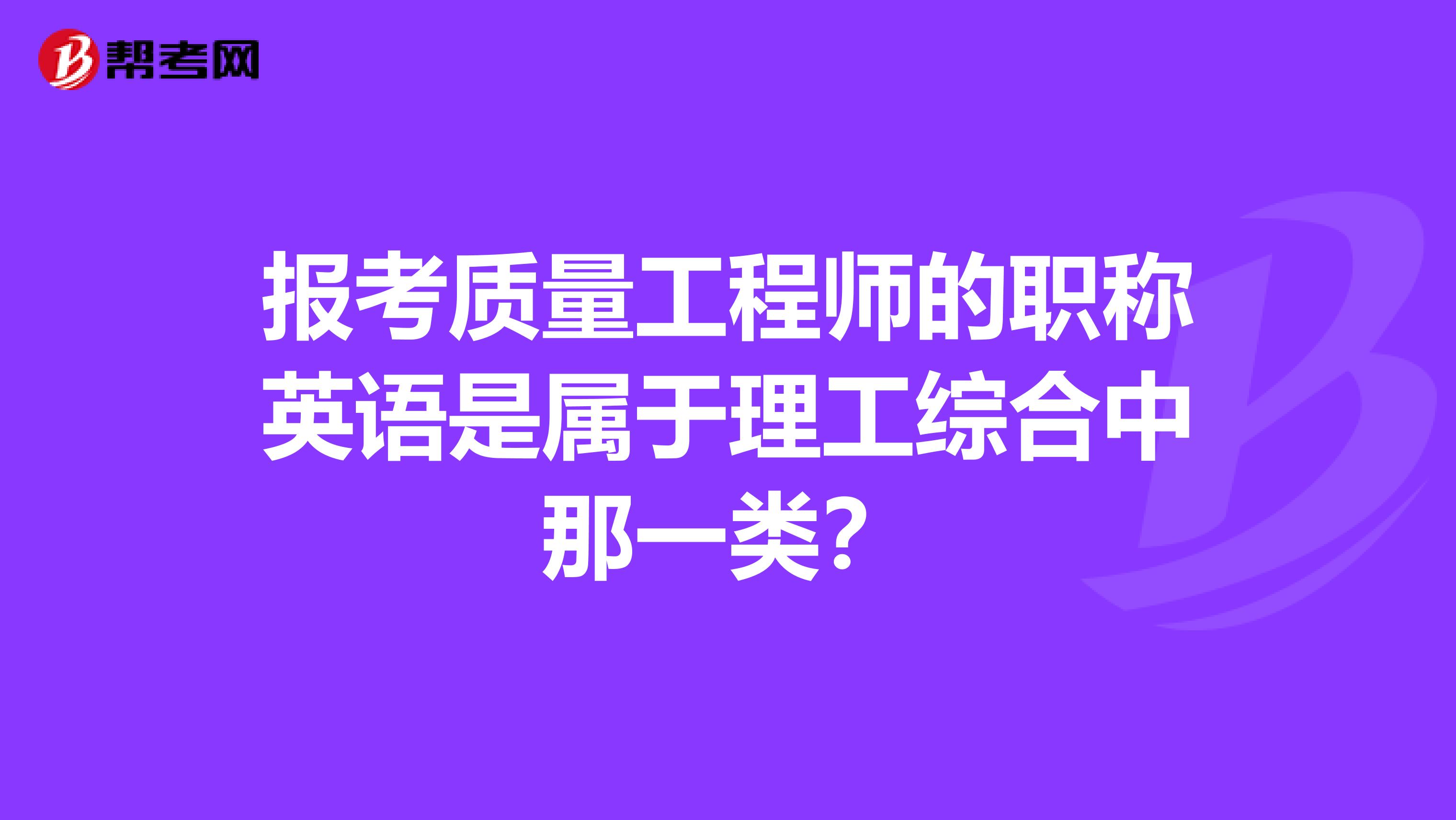 报考质量工程师的职称英语是属于理工综合中那一类?